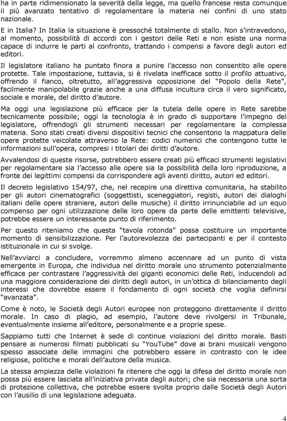 Non s intravedono, al momento, possibilità di accordi con i gestori delle Reti e non esiste una norma capace di indurre le parti al confronto, trattando i compensi a favore degli autori ed editori.