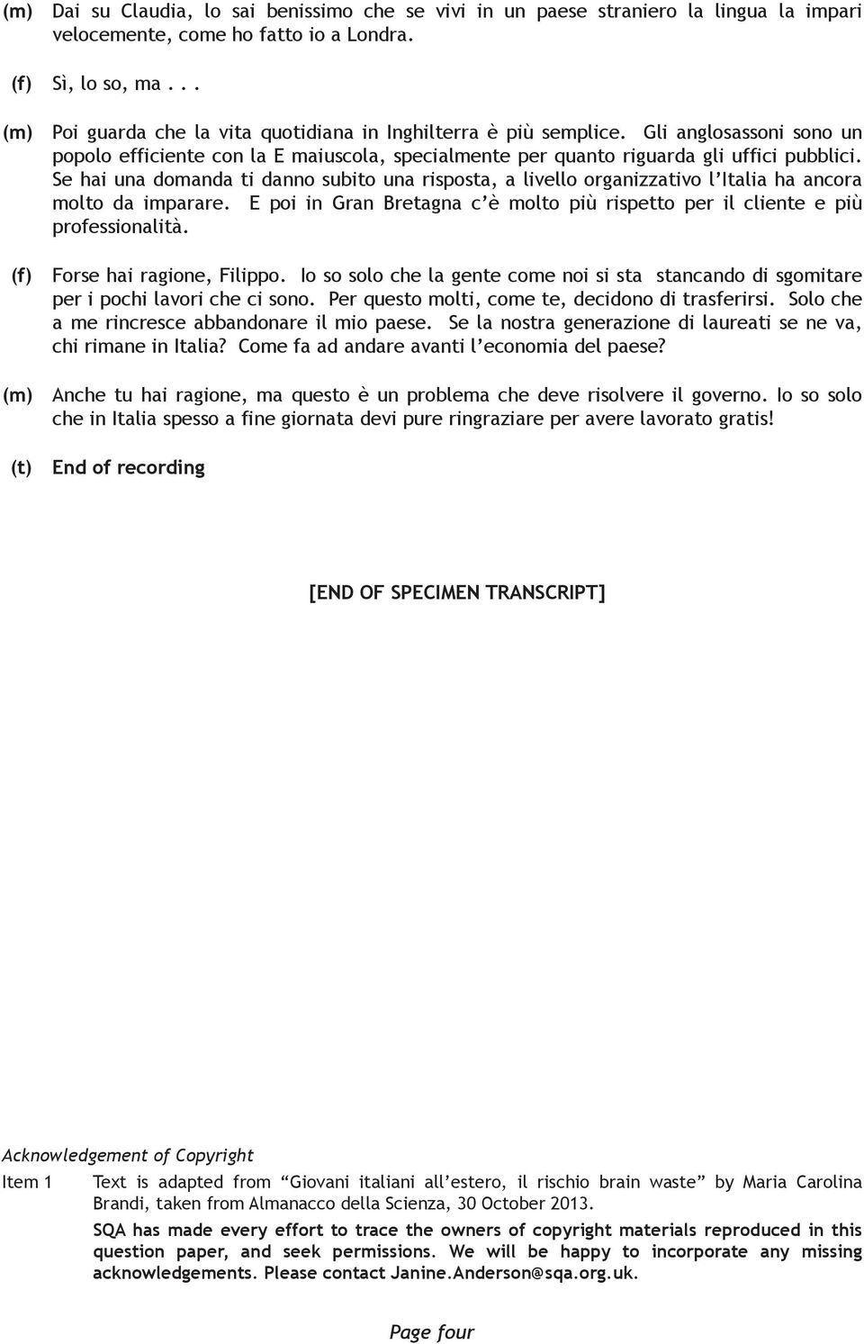 Se hai una domanda ti danno subito una risposta, a livello organizzativo l Italia ha ancora molto da imparare. E poi in Gran Bretagna c è molto più rispetto per il cliente e più professionalità.