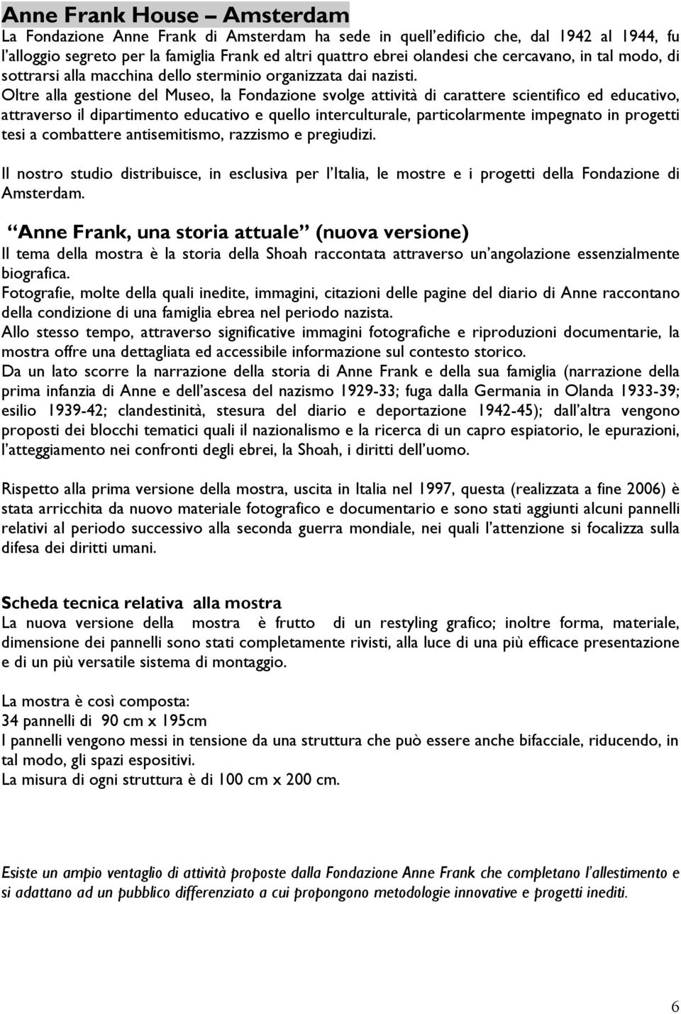 Oltre alla gestione del Museo, la Fondazione svolge attività di carattere scientifico ed educativo, attraverso il dipartimento educativo e quello interculturale, particolarmente impegnato in progetti