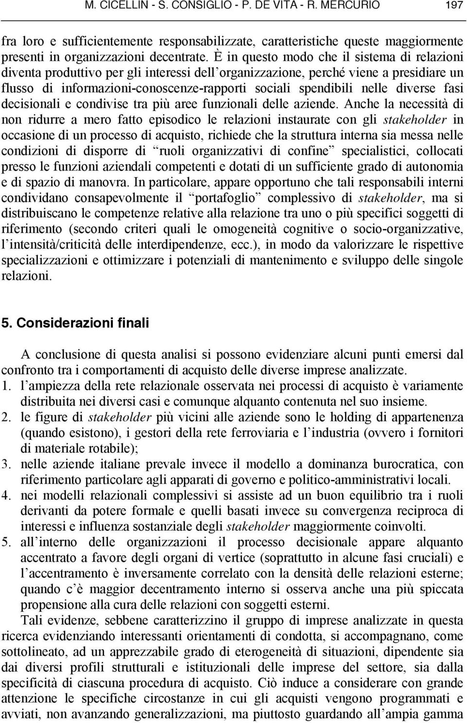 diverse fasi decisionali e condivise tra più aree funzionali delle aziende.