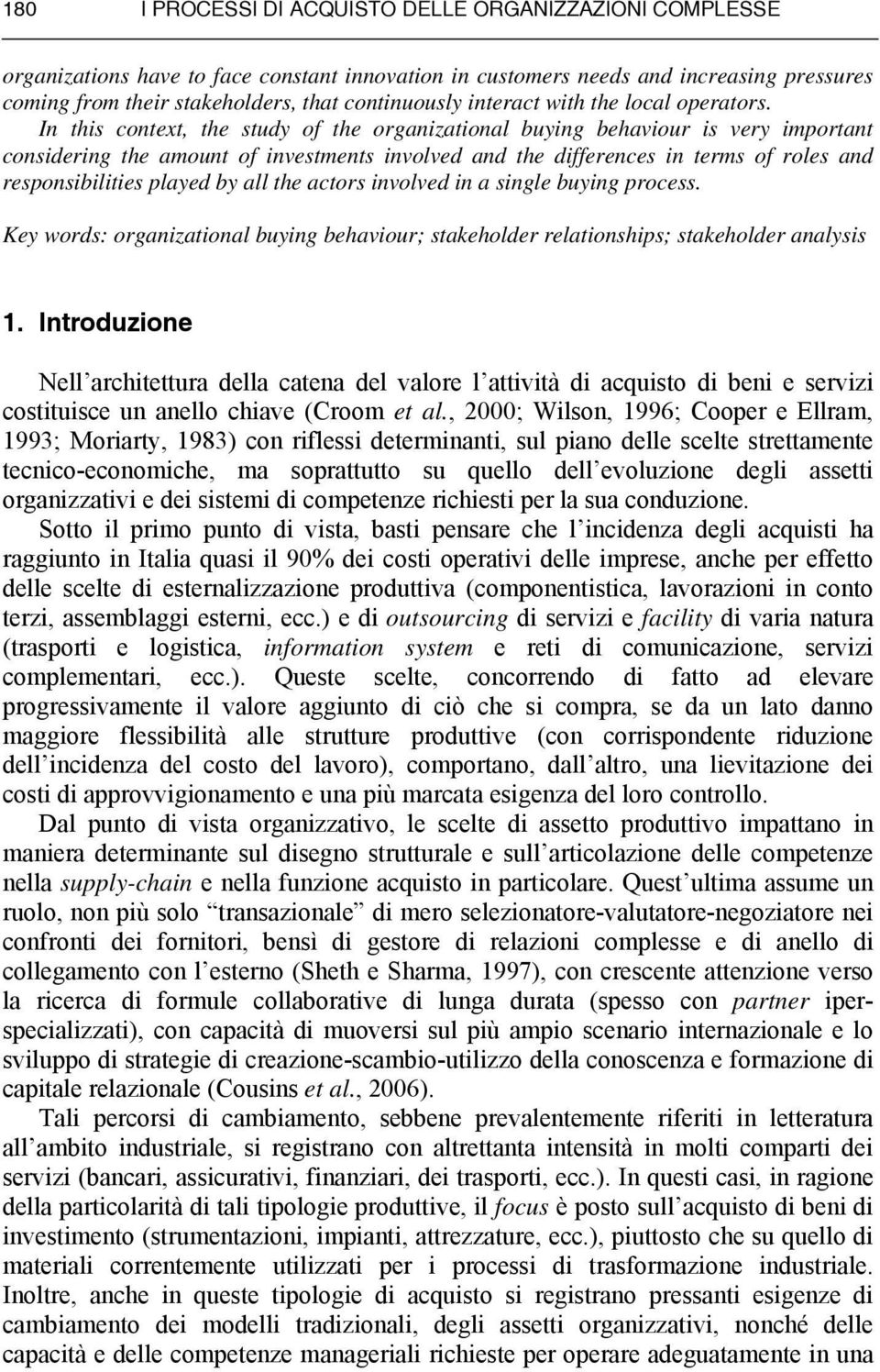 In this context, the study of the organizational buying behaviour is very important considering the amount of investments involved and the differences in terms of roles and responsibilities played by