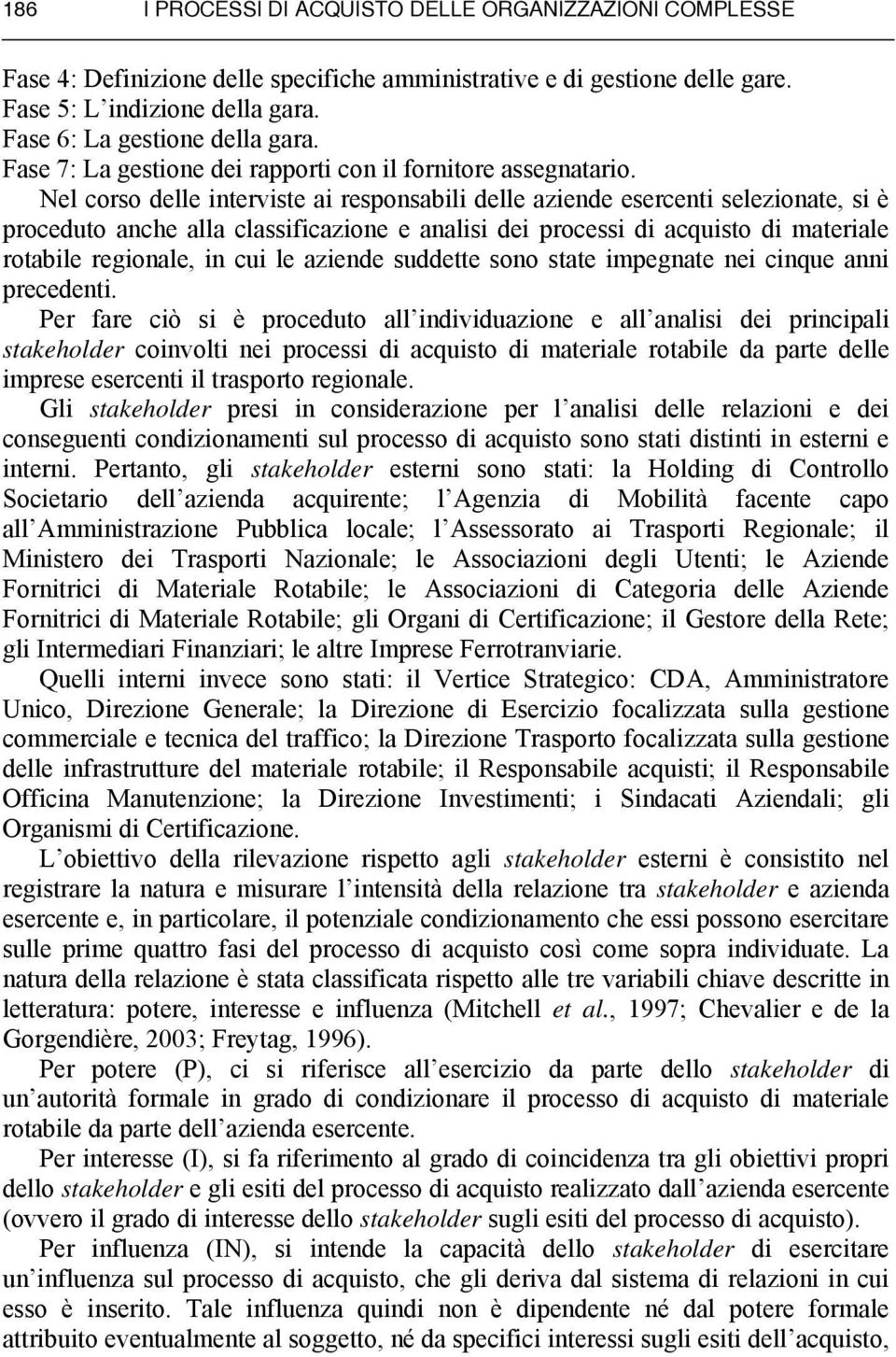 Nel corso delle interviste ai responsabili delle aziende esercenti selezionate, si è proceduto anche alla classificazione e analisi dei processi di acquisto di materiale rotabile regionale, in cui le