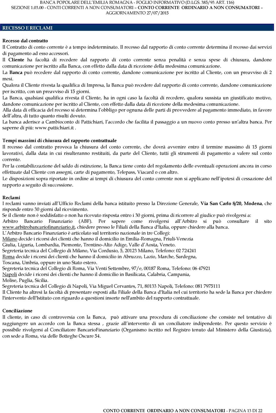 Il Cliente ha facoltà di recedere dal rapporto di conto corrente senza penalità e senza spese di chiusura, dandone comunicazione per iscritto alla Banca, con effetto dalla data di ricezione della