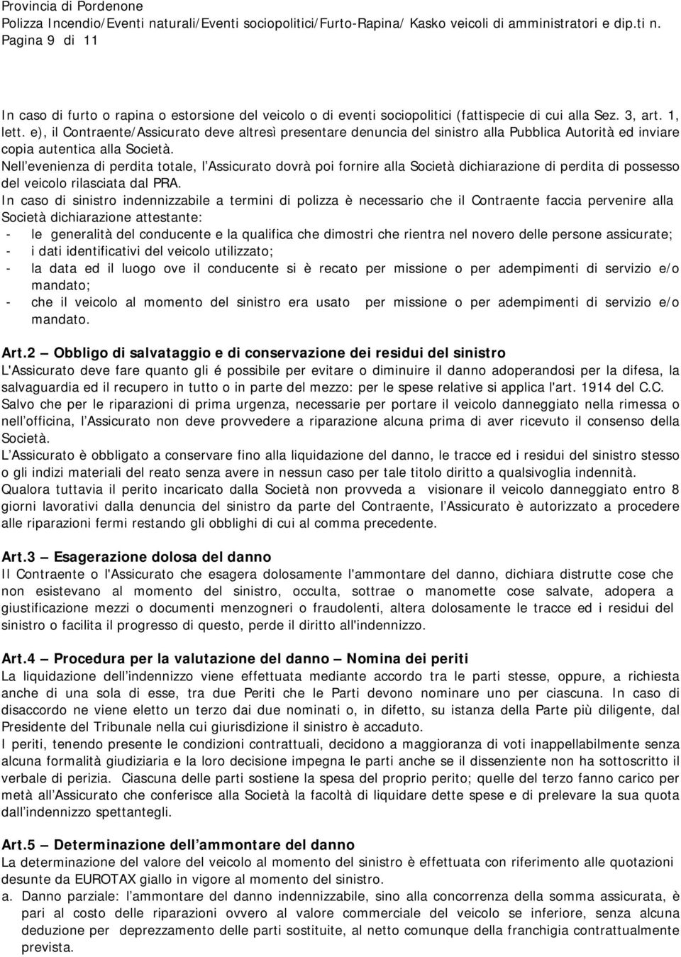 Nell evenienza di perdita totale, l Assicurato dovrà poi fornire alla Società dichiarazione di perdita di possesso del veicolo rilasciata dal PRA.