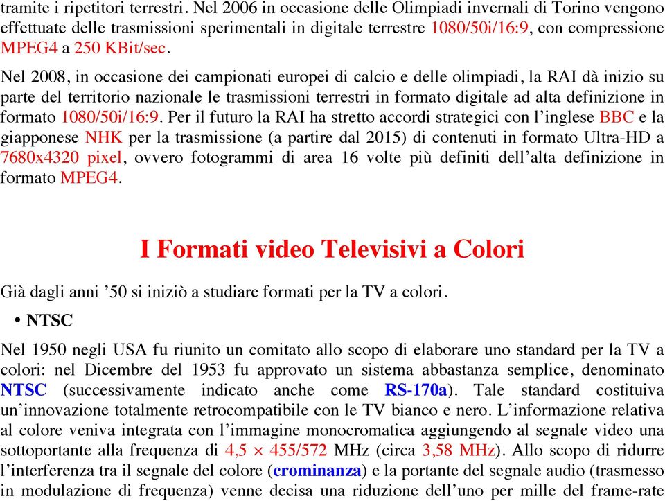 Nel 2008, in occasione dei campionati europei di calcio e delle olimpiadi, la RAI dà inizio su parte del territorio nazionale le trasmissioni terrestri in formato digitale ad alta definizione in