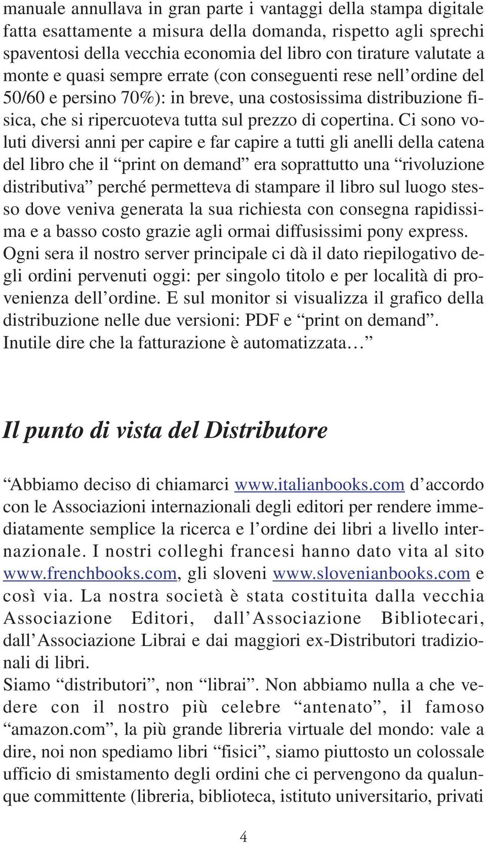 Ci sono voluti diversi anni per capire e far capire a tutti gli anelli della catena del libro che il print on demand era soprattutto una rivoluzione distributiva perché permetteva di stampare il