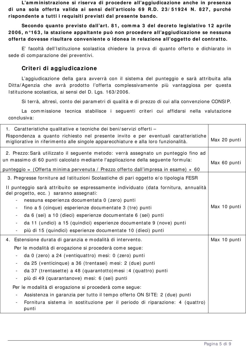 81, comma 3 del decreto legislativo 12 aprile 2006, n 163, la stazione appaltante può non procedere all aggiudicazione se nessuna offerta dovesse risultare conveniente o idonea in relazione all