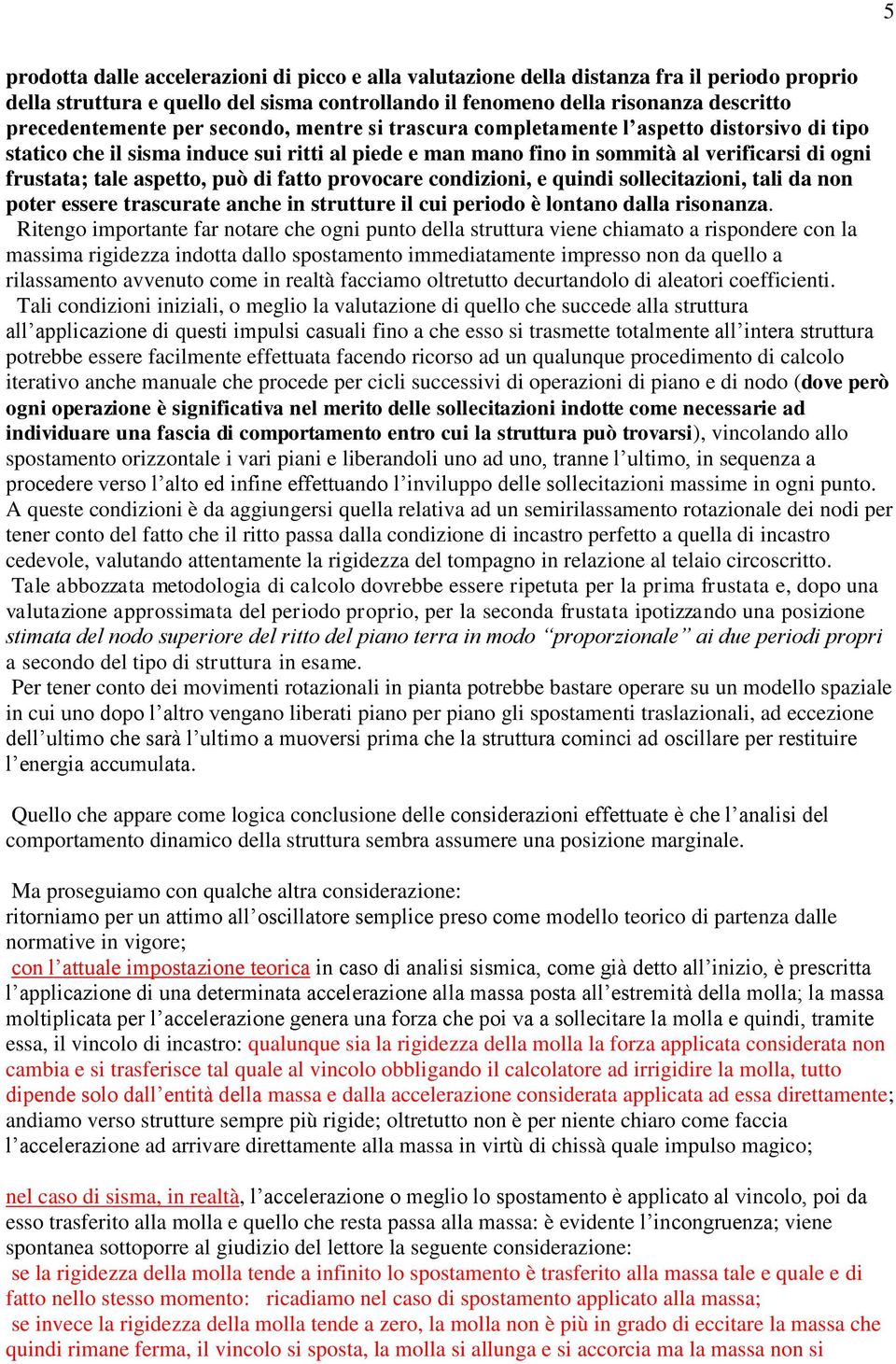 di fatto provocare condizioni, e quindi sollecitazioni, tali da non poter essere trascurate anche in strutture il cui periodo è lontano dalla risonanza.