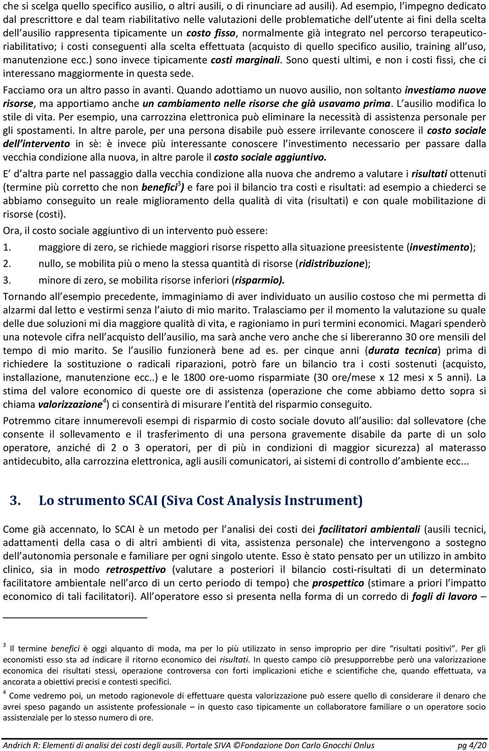 normalmente già integrato nel percorso terapeuticoriabilitativo; i costi conseguenti alla scelta effettuata (acquisto di quello specifico ausilio, training all uso, manutenzione ecc.