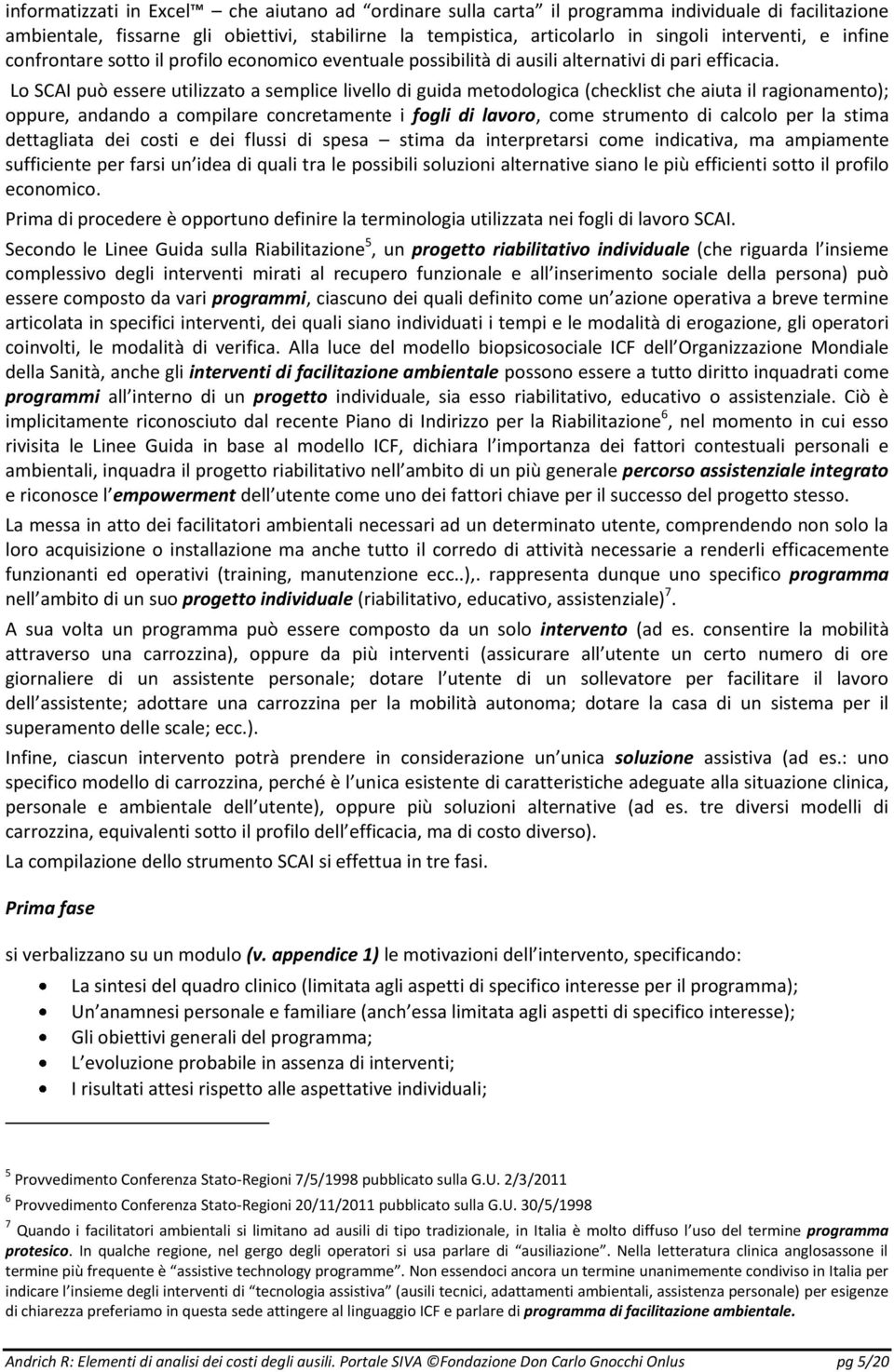 Lo SCAI può essere utilizzato a semplice livello di guida metodologica (checklist che aiuta il ragionamento); oppure, andando a compilare concretamente i fogli di lavoro, come strumento di calcolo