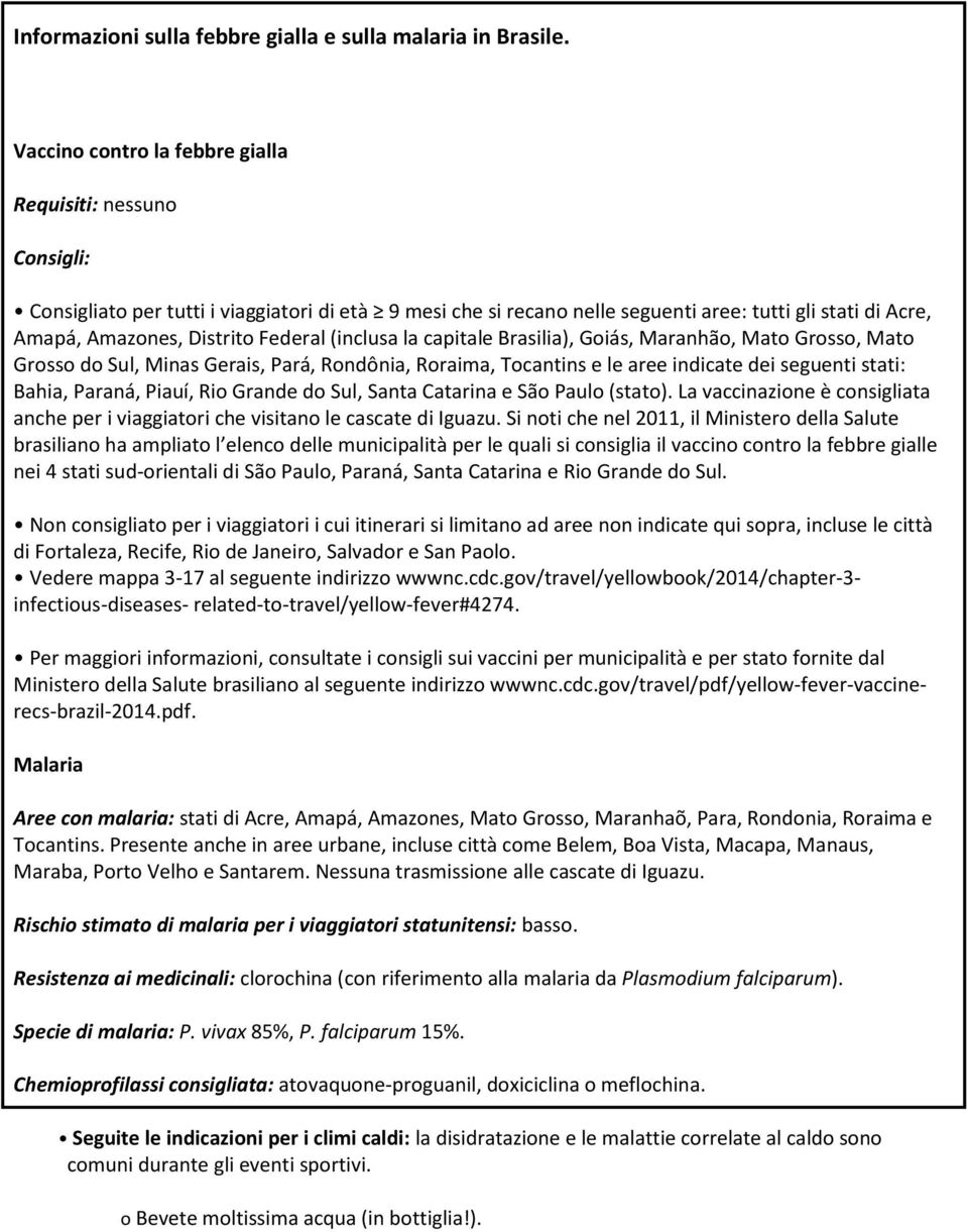 Federal (inclusa la capitale Brasilia), Goiás, Maranhão, Mato Grosso, Mato Grosso do Sul, Minas Gerais, Pará, Rondônia, Roraima, Tocantins e le aree indicate dei seguenti stati: Bahia, Paraná, Piauí,