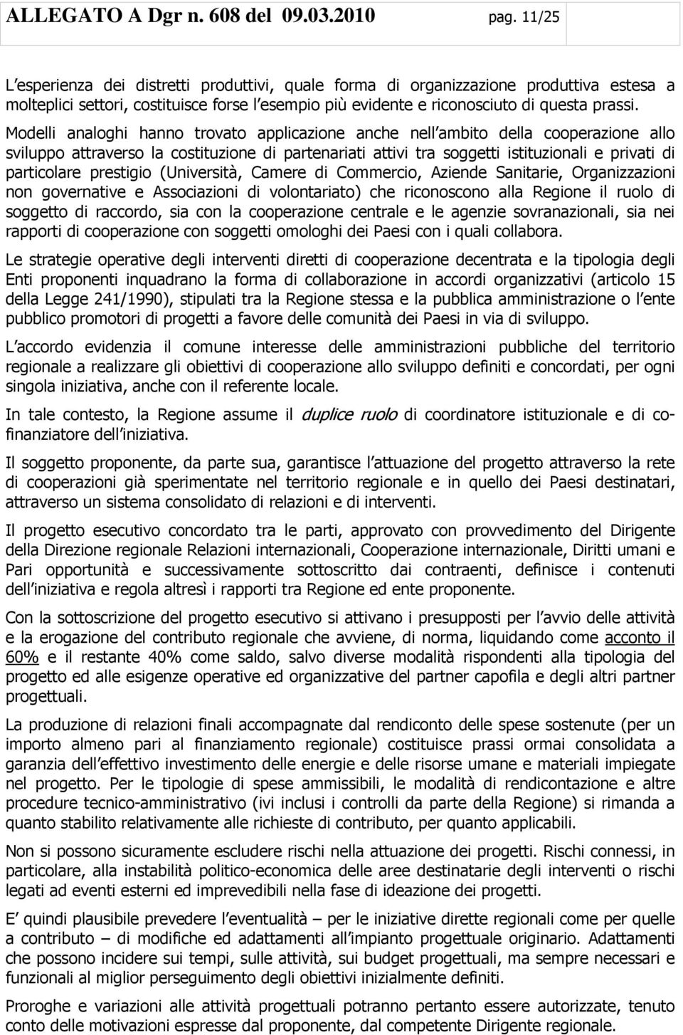 Modelli analoghi hanno trovato applicazione anche nell ambito della cooperazione allo sviluppo attraverso la costituzione di partenariati attivi tra soggetti istituzionali e privati di particolare