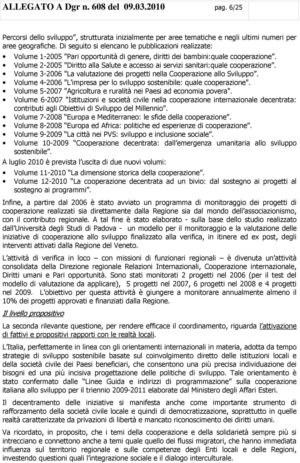 Volume 2-2005 "Diritto alla Salute e accesso ai servizi sanitari:quale cooperazione. Volume 3-2006 "La valutazione dei progetti nella Cooperazione allo Sviluppo.