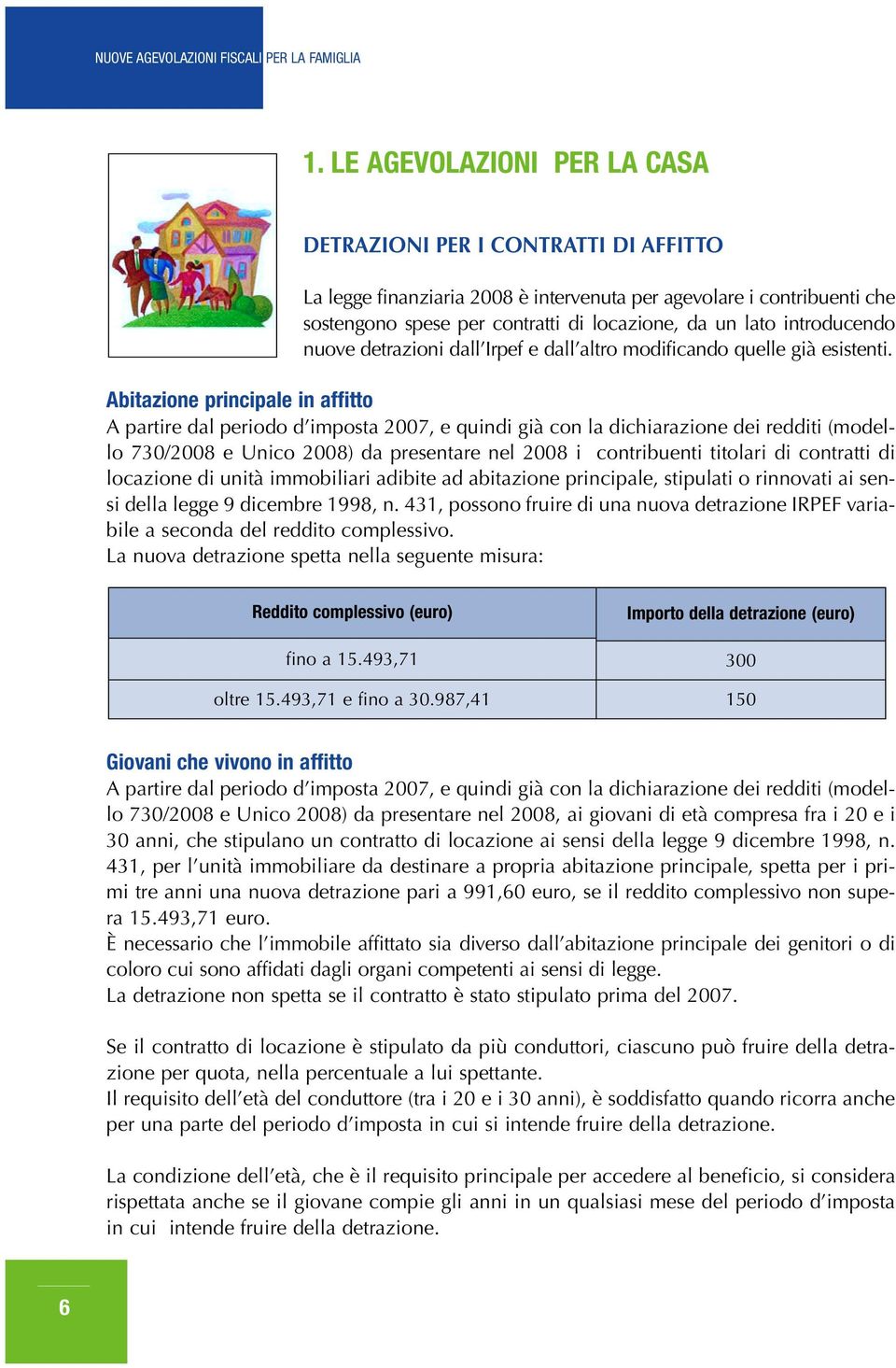 Abitazione principale in affitto A partire dal periodo d imposta 2007, e quindi già con la dichiarazione dei redditi (modello 730/2008 e Unico 2008) da presentare nel 2008 i contribuenti titolari di