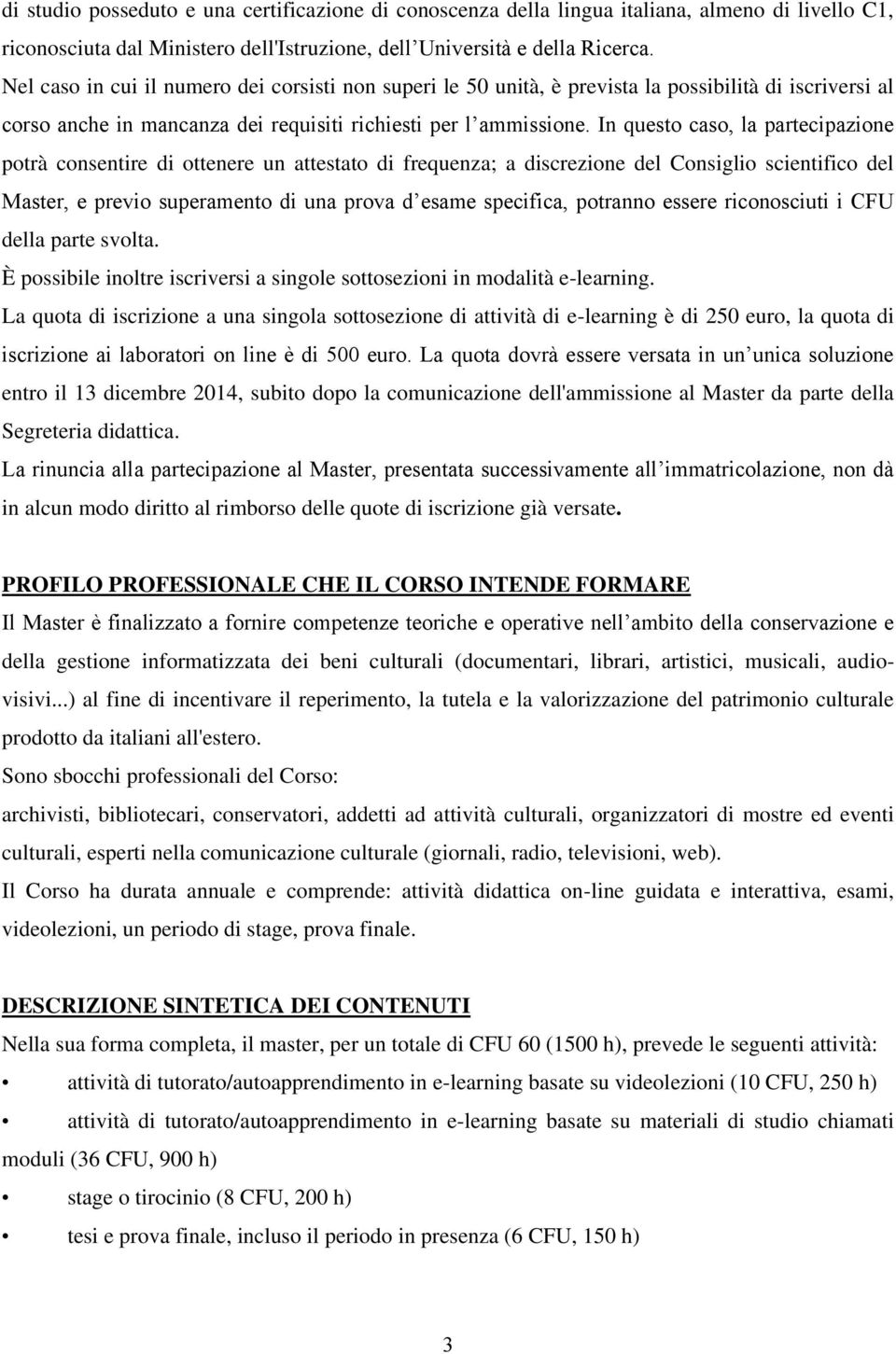 In questo caso, la partecipazione potrà consentire di ottenere un attestato di frequenza; a discrezione del Consiglio scientifico del Master, e previo superamento di una prova d esame specifica,