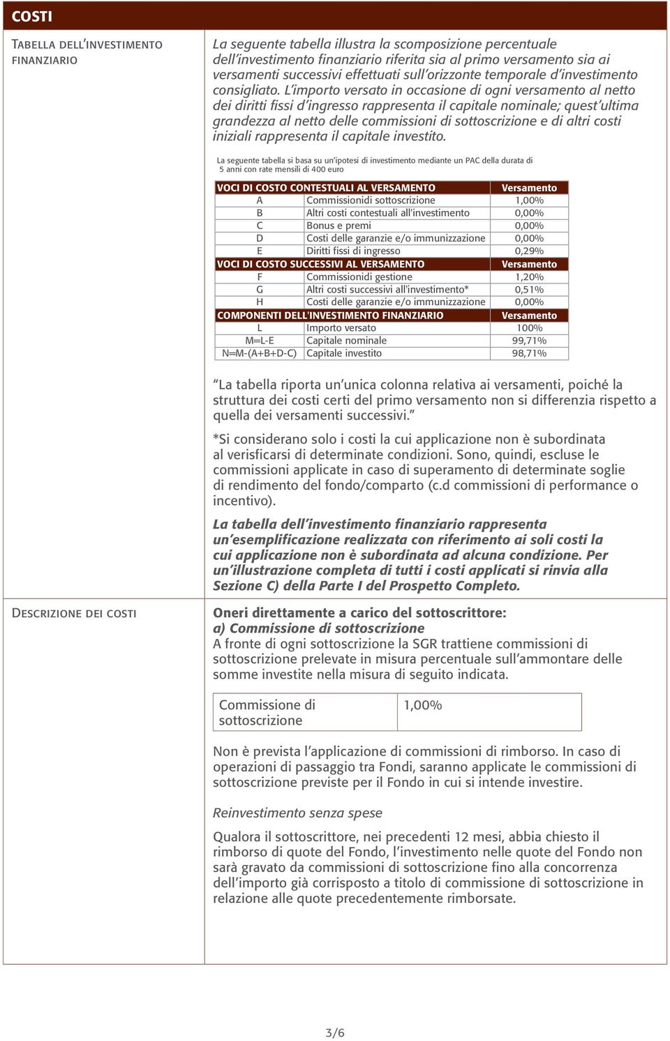 premi 0,00% 0,00% G diritti fissi d'ingresso 0,02% 0,00% La componenti seguente dell'investimento tabella illustra finanziario la scomposizione percentuale dell investimento H importo finanziario