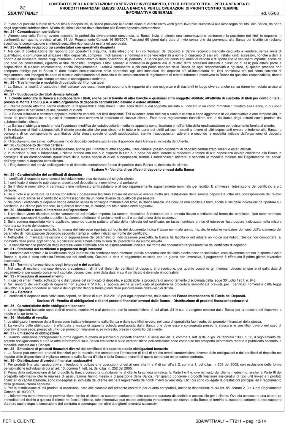 degli organismi subdepositari. All atto del ritiro il cliente deve rilasciare alla Banca apposita dichiarazione. Art. 24 - Comunicazioni periodiche 1.