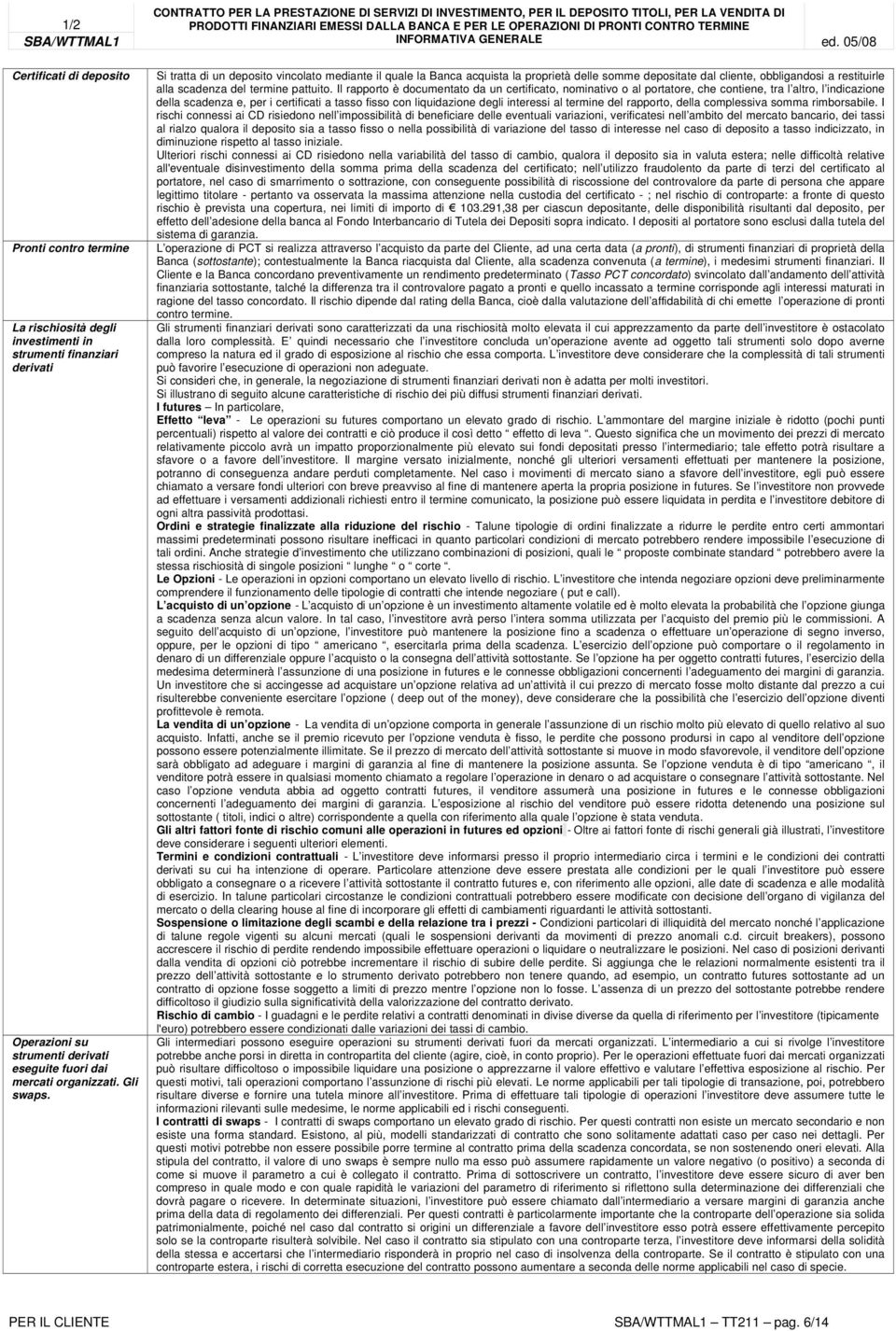 Il rapporto è documentato da un certificato, nominativo o al portatore, che contiene, tra l altro, l indicazione della scadenza e, per i certificati a tasso fisso con liquidazione degli interessi al