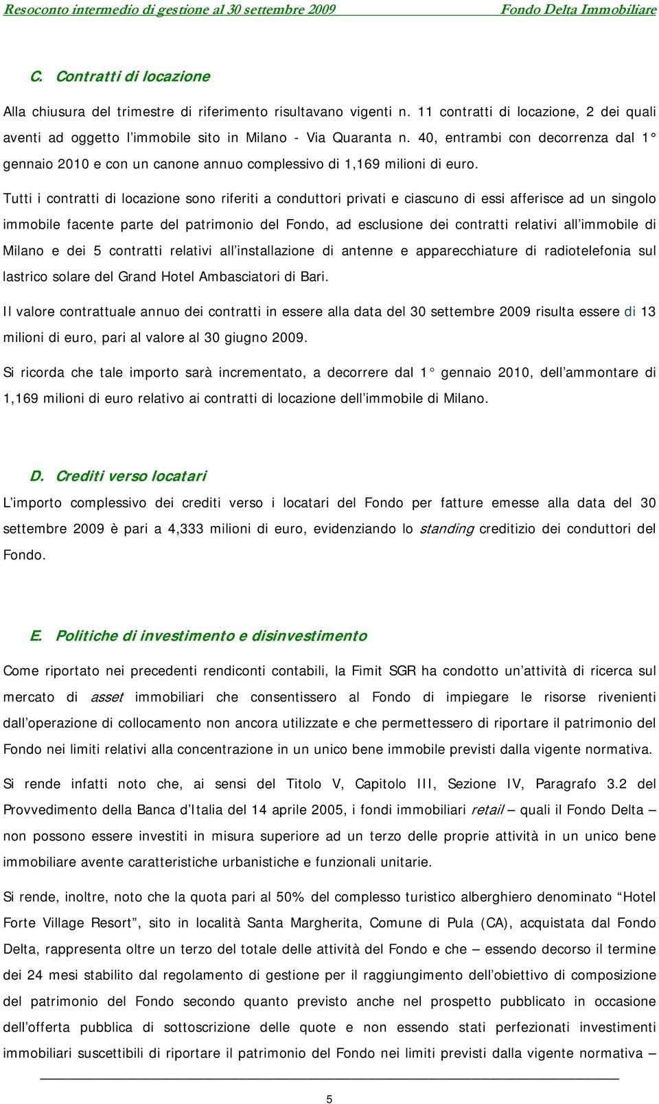 Tutti i contratti di locazione sono riferiti a conduttori privati e ciascuno di essi afferisce ad un singolo immobile facente parte del patrimonio del Fondo, ad esclusione dei contratti relativi all