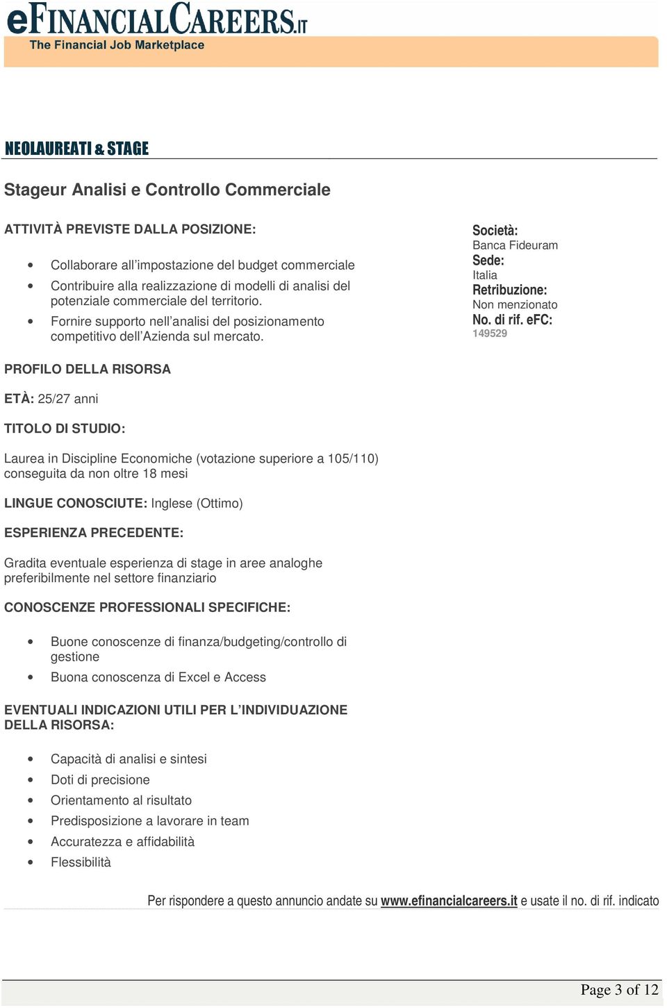Banca Fideuram Italia Non menzionato 149529 PROFILO DELLA RISORSA ETÀ: 25/27 anni TITOLO DI STUDIO: Laurea in Discipline Economiche (votazione superiore a 105/110) conseguita da non oltre 18 mesi