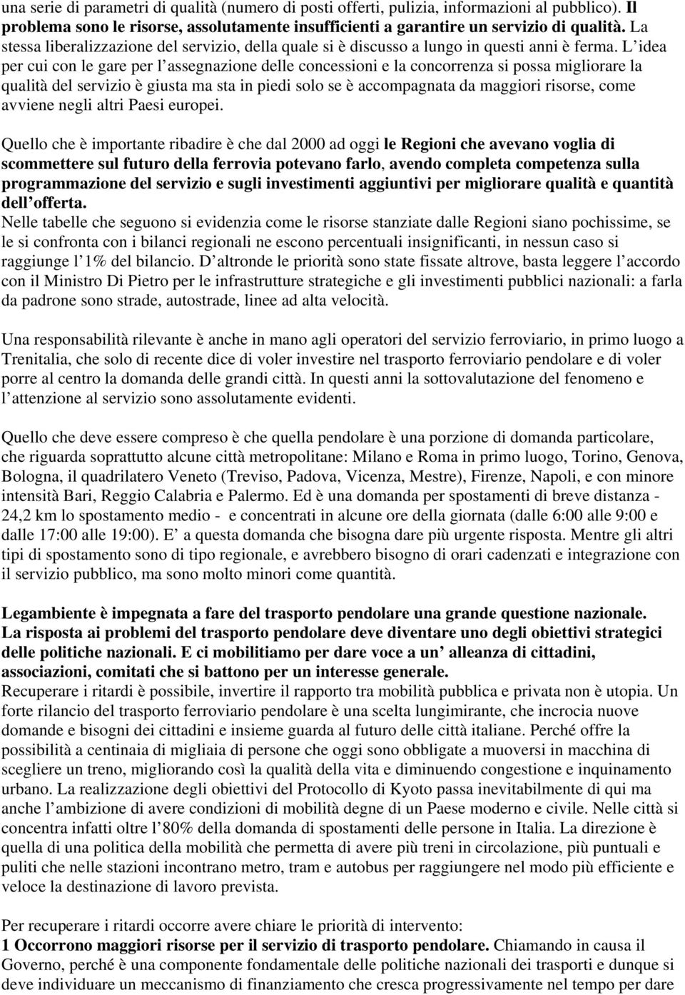 L idea per cui con le gare per l assegnazione delle concessioni e la concorrenza si possa migliorare la qualità del servizio è giusta ma sta in piedi solo se è accompagnata da maggiori risorse, come