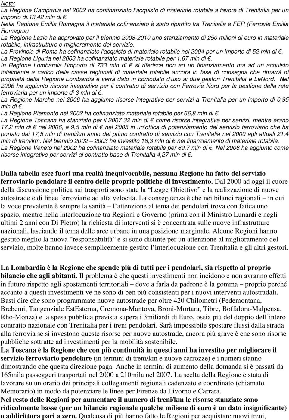 milioni di euro in materiale rotabile, infrastrutture e miglioramento del servizio. La Provincia di Roma ha cofinanziato l acquisto di materiale rotabile nel 2004 per un importo di 52 mln di.