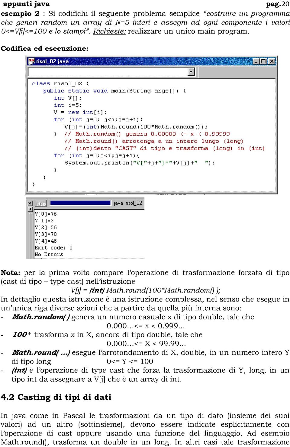 Codifica ed esecuzione: Nota: per la prima volta compare l operazione di trasformazione forzata di tipo (cast di tipo type cast) nell istruzione V[j] = (int) Math.round(100*Math.