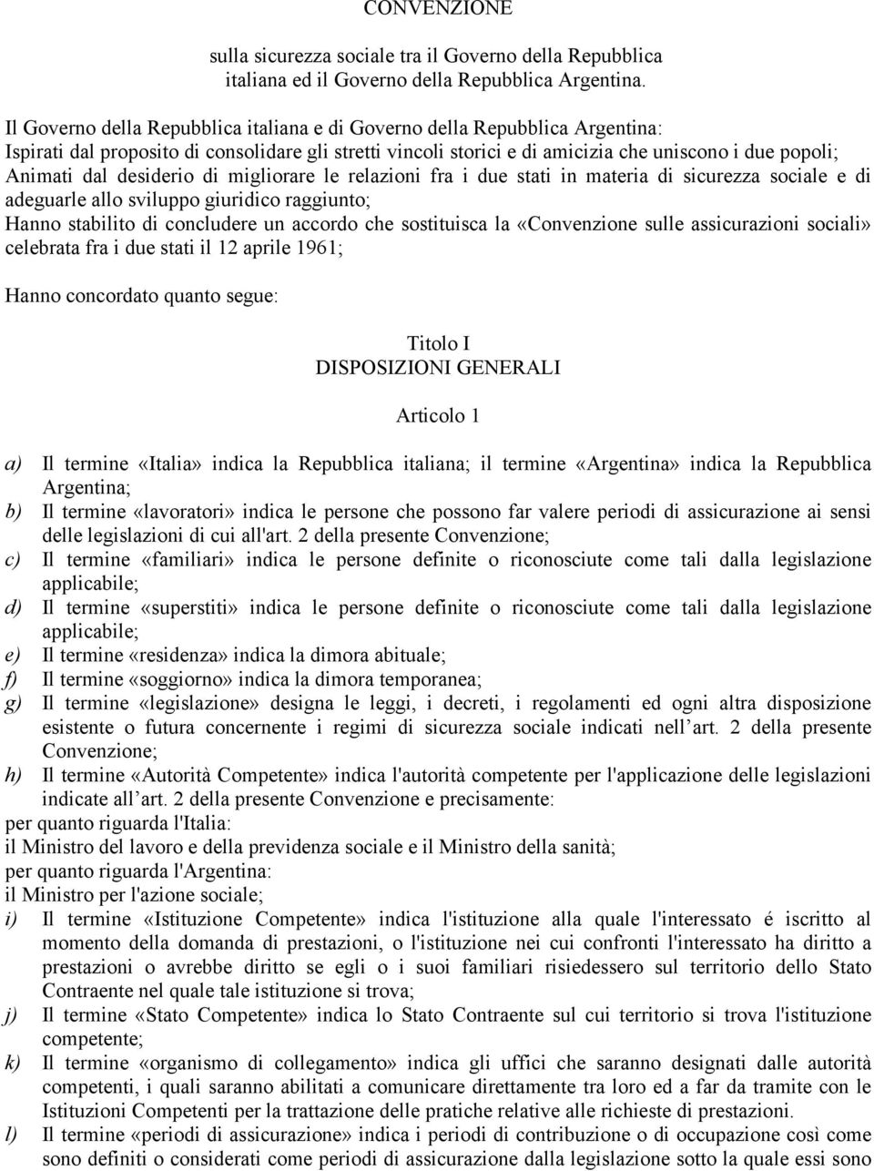 desiderio di migliorare le relazioni fra i due stati in materia di sicurezza sociale e di adeguarle allo sviluppo giuridico raggiunto; Hanno stabilito di concludere un accordo che sostituisca la