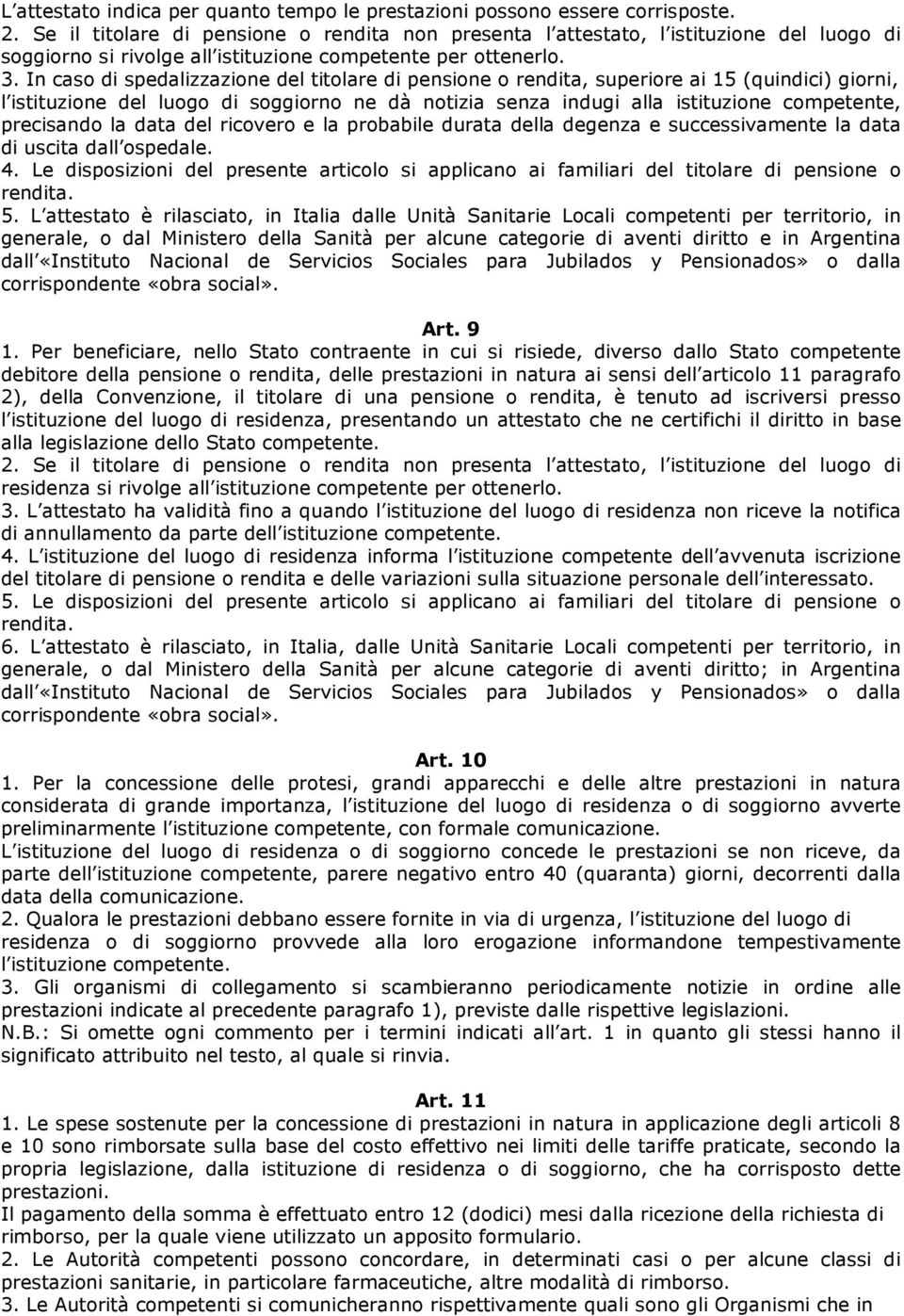 In caso di spedalizzazione del titolare di pensione o rendita, superiore ai 15 (quindici) giorni, l istituzione del luogo di soggiorno ne dà notizia senza indugi alla istituzione competente,