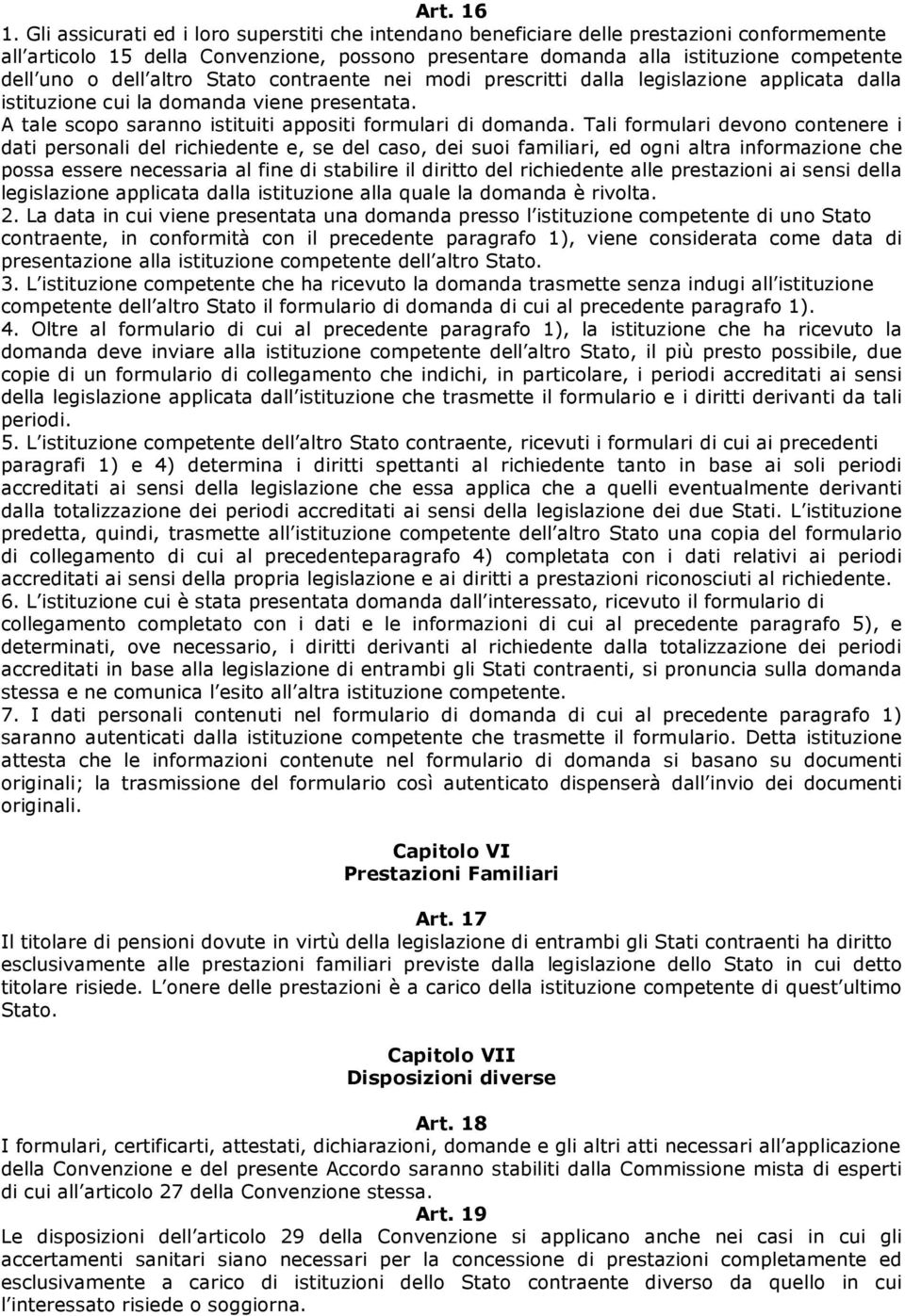 altro Stato contraente nei modi prescritti dalla legislazione applicata dalla istituzione cui la domanda viene presentata. A tale scopo saranno istituiti appositi formulari di domanda.