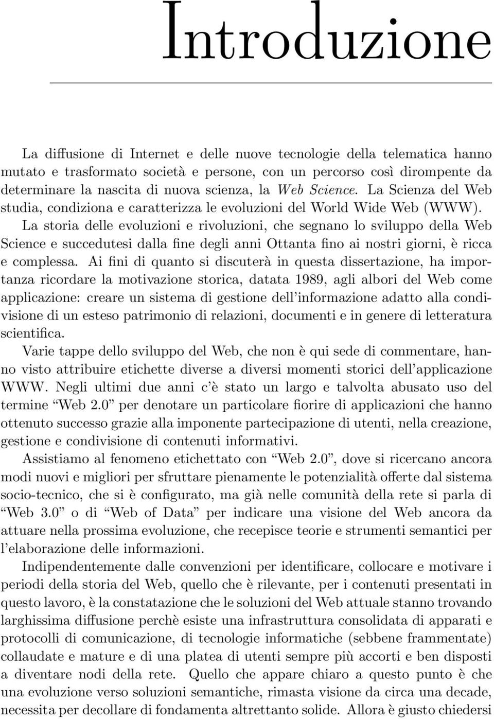 La storia delle evoluzioni e rivoluzioni, che segnano lo sviluppo della Web Science e succedutesi dalla fine degli anni Ottanta fino ai nostri giorni, è ricca e complessa.