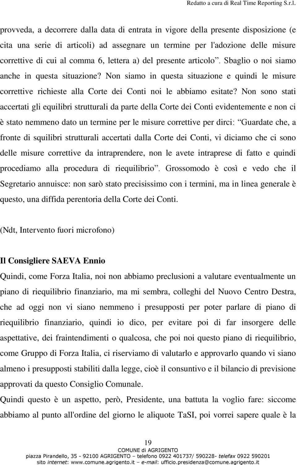 Non sono stati accertati gli equilibri strutturali da parte della Corte dei Conti evidentemente e non ci è stato nemmeno dato un termine per le misure correttive per dirci: Guardate che, a fronte di