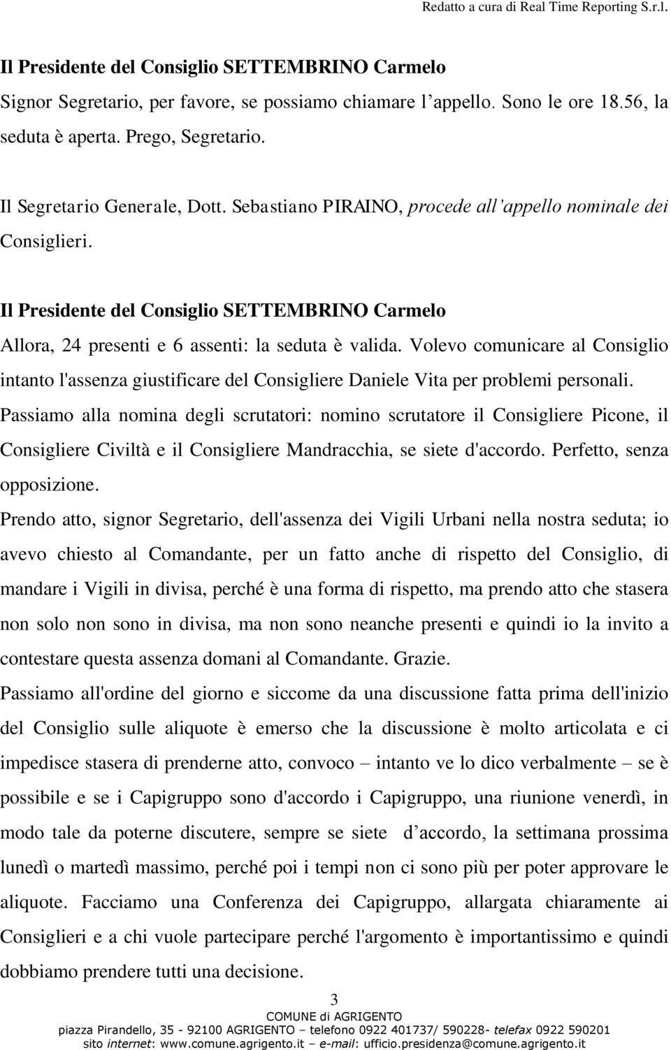 Volevo comunicare al Consiglio intanto l'assenza giustificare del Consigliere Daniele Vita per problemi personali.