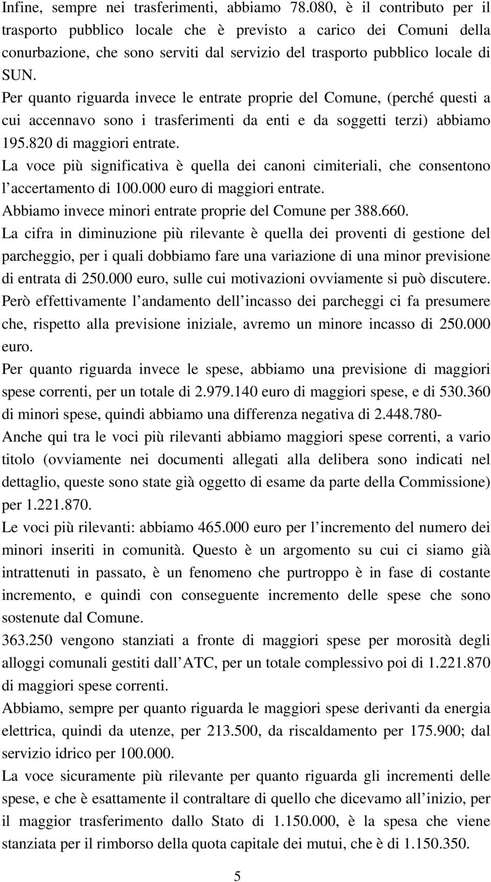 Per quanto riguarda invece le entrate proprie del Comune, (perché questi a cui accennavo sono i trasferimenti da enti e da soggetti terzi) abbiamo 195.820 di maggiori entrate.