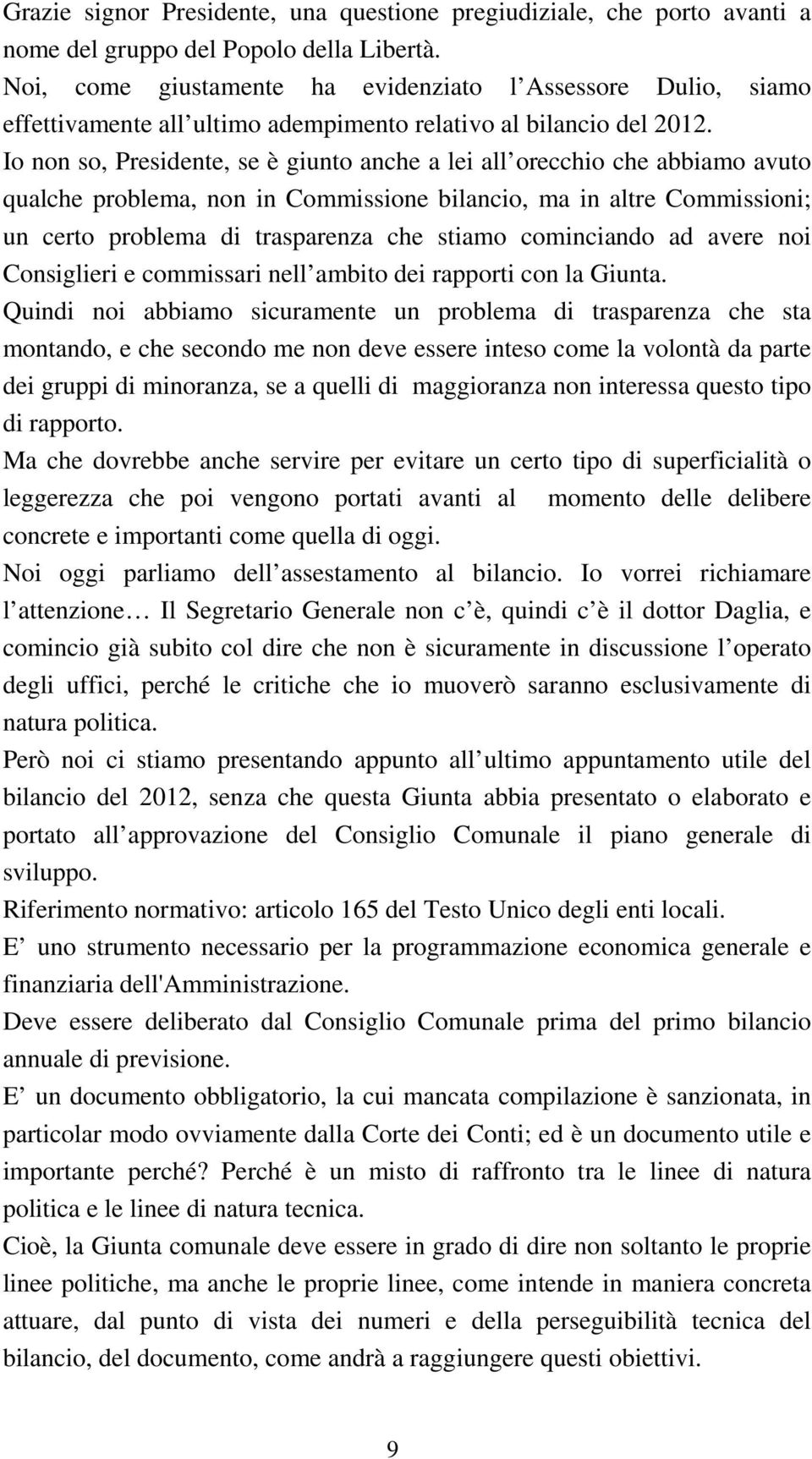 Io non so, Presidente, se è giunto anche a lei all orecchio che abbiamo avuto qualche problema, non in Commissione bilancio, ma in altre Commissioni; un certo problema di trasparenza che stiamo