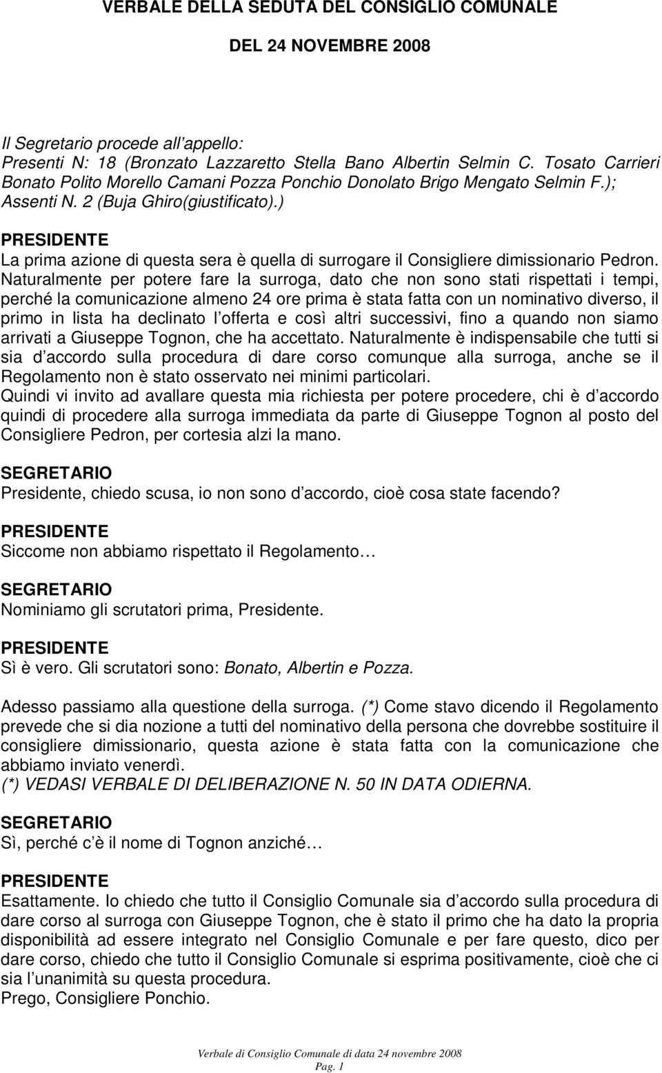 ) La prima azione di questa sera è quella di surrogare il Consigliere dimissionario Pedron.