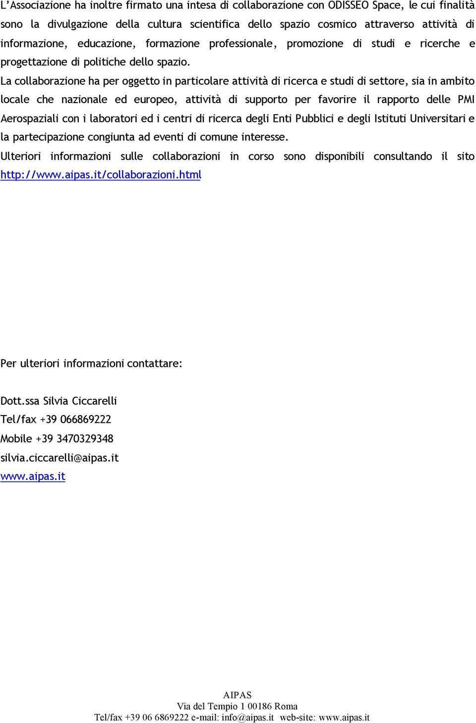 La collaborazione ha per oggetto in particolare attività di ricerca e studi di settore, sia in ambito locale che nazionale ed europeo, attività di supporto per favorire il rapporto delle PMI