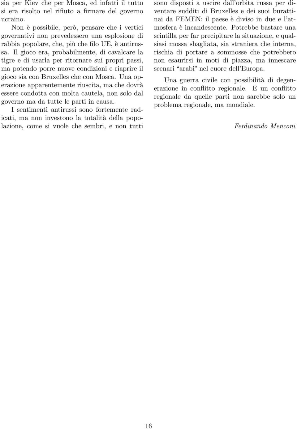 Il gioco era, probabilmente, di cavalcare la tigre e di usarla per ritornare sui propri passi, ma potendo porre nuove condizioni e riaprire il gioco sia con Bruxelles che con Mosca.