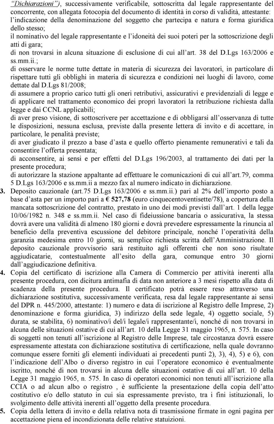 di non trovarsi in alcuna situazione di esclusione di cui all art. 38 del D.Lgs 163/2006 e ss.mm.ii.