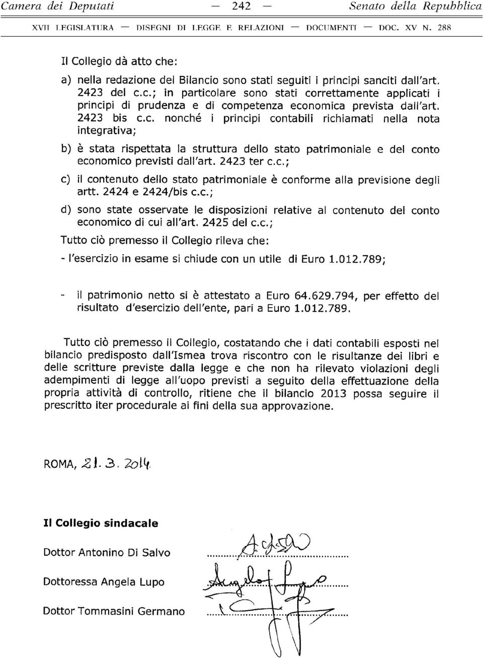 2424 e 2424/bis c.c.; d) sono state osservate le disposizioni relative al contenuto del conto economico di cui all'art. 2425 del c.c.; Tutto ciò premesso il Collegio rileva che: - l'esercizio in esame si chiude con un utile di Euro 1.