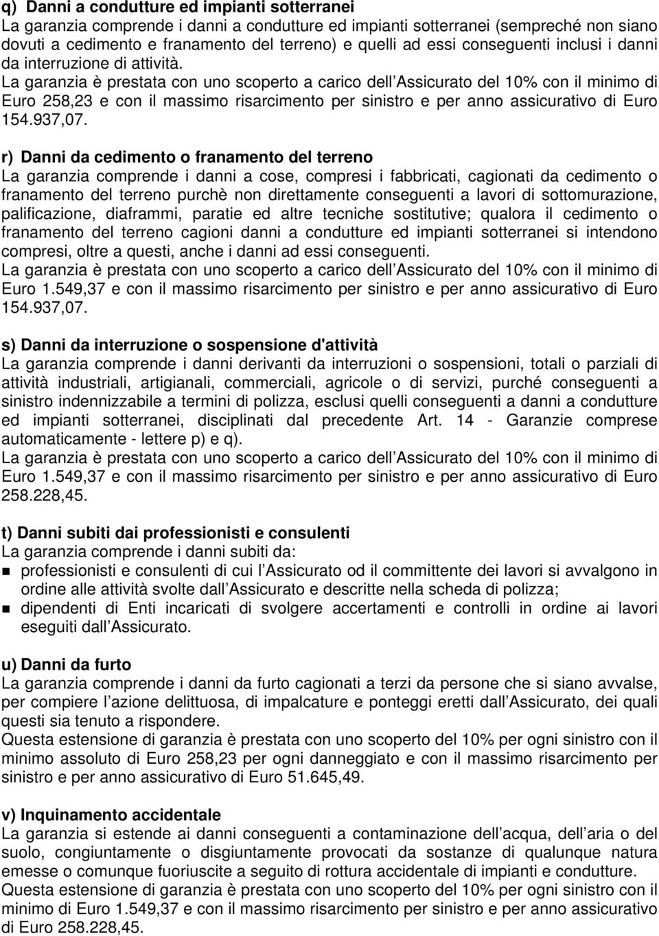 La garanzia è prestata con uno scoperto a carico dell Assicurato del 10% con il minimo di Euro 258,23 e con il massimo risarcimento per sinistro e per anno assicurativo di Euro 154.937,07.