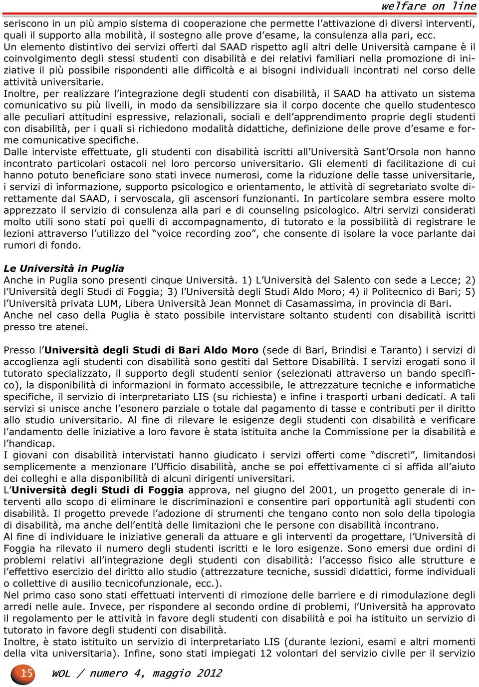 Un elemento distintivo dei servizi offerti dal SAAD rispetto agli altri delle Università campane è il coinvolgimento degli stessi studenti con disabilità e dei relativi familiari nella promozione di