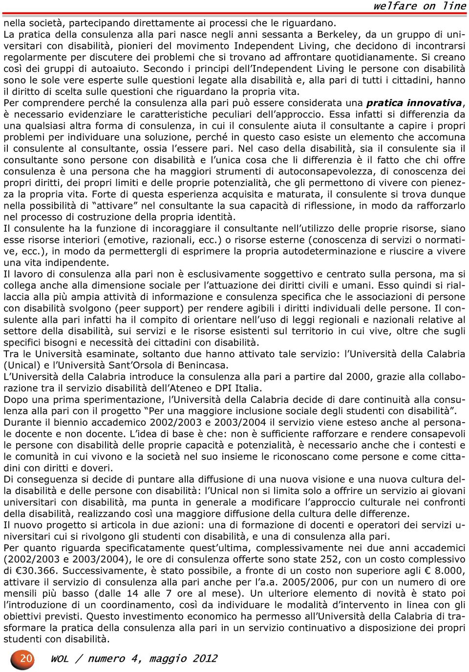 regolarmente per discutere dei problemi che si trovano ad affrontare quotidianamente. Si creano così dei gruppi di autoaiuto.