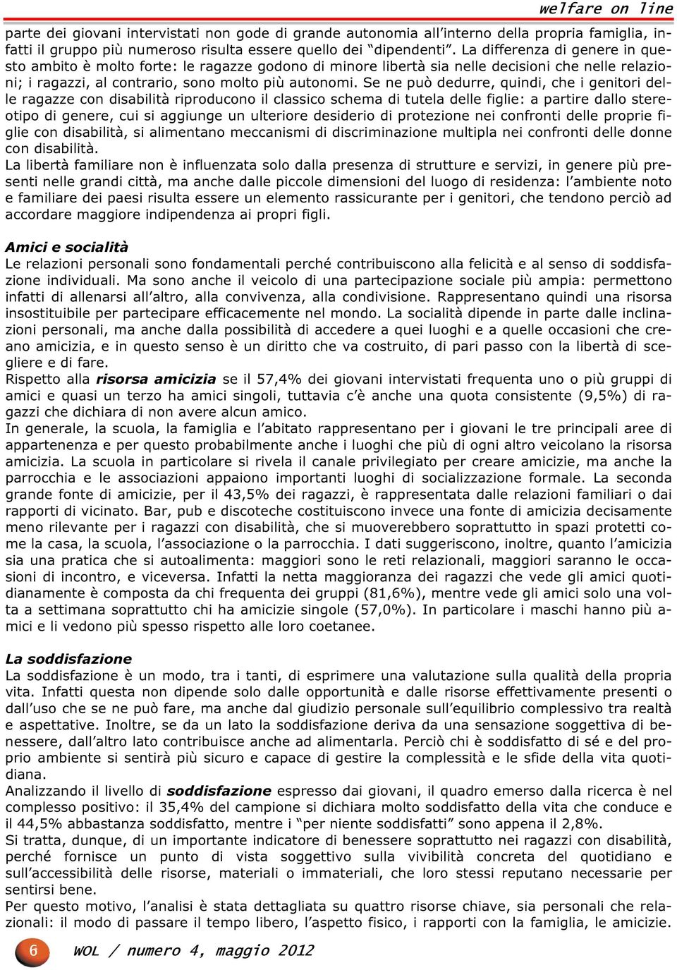 Se ne può dedurre, quindi, che i genitori delle ragazze con disabilità riproducono il classico schema di tutela delle figlie: a partire dallo stereotipo di genere, cui si aggiunge un ulteriore