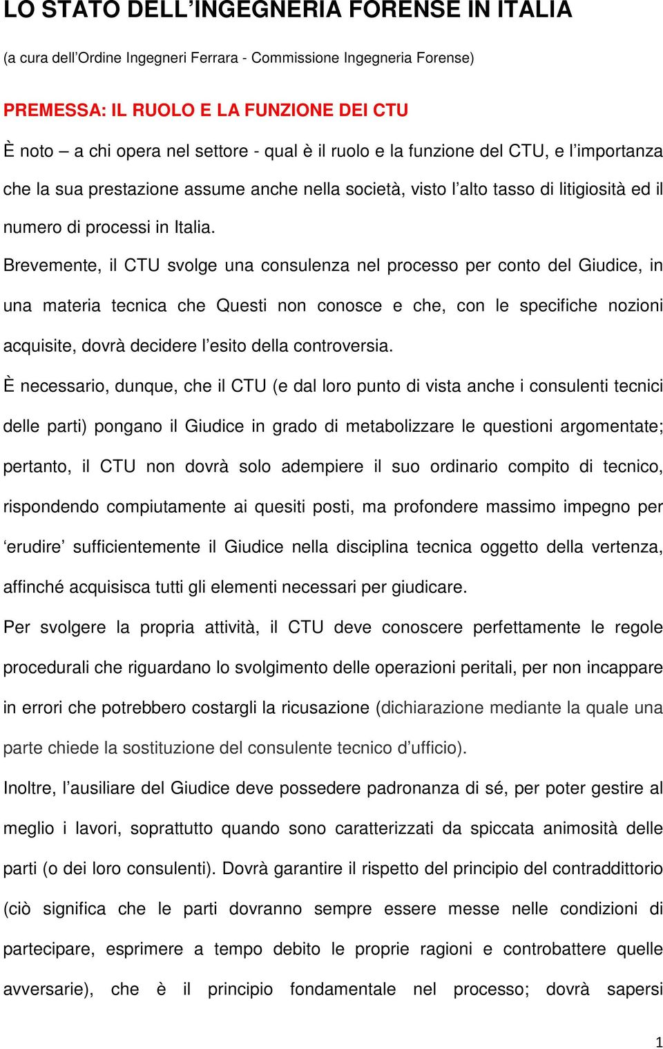 Brevemente, il CTU svolge una consulenza nel processo per conto del Giudice, in una materia tecnica che Questi non conosce e che, con le specifiche nozioni acquisite, dovrà decidere l esito della