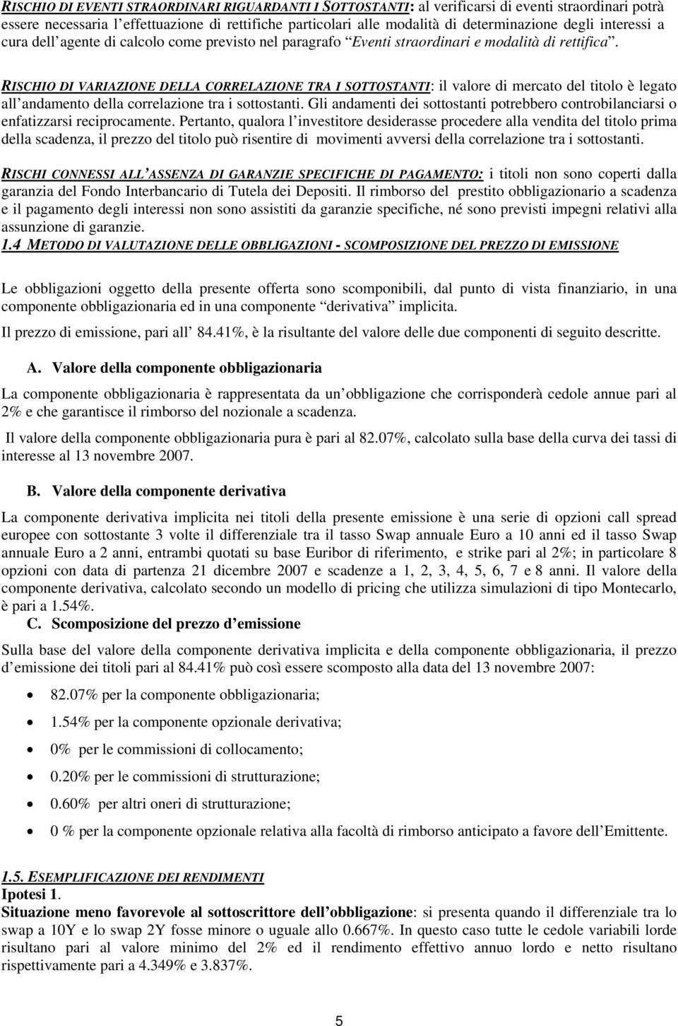 RISCHIO DI VARIAZIONE DELLA CORRELAZIONE TRA I SOTTOSTANTI: il valore di mercato del titolo è legato all andamento della correlazione tra i sottostanti.