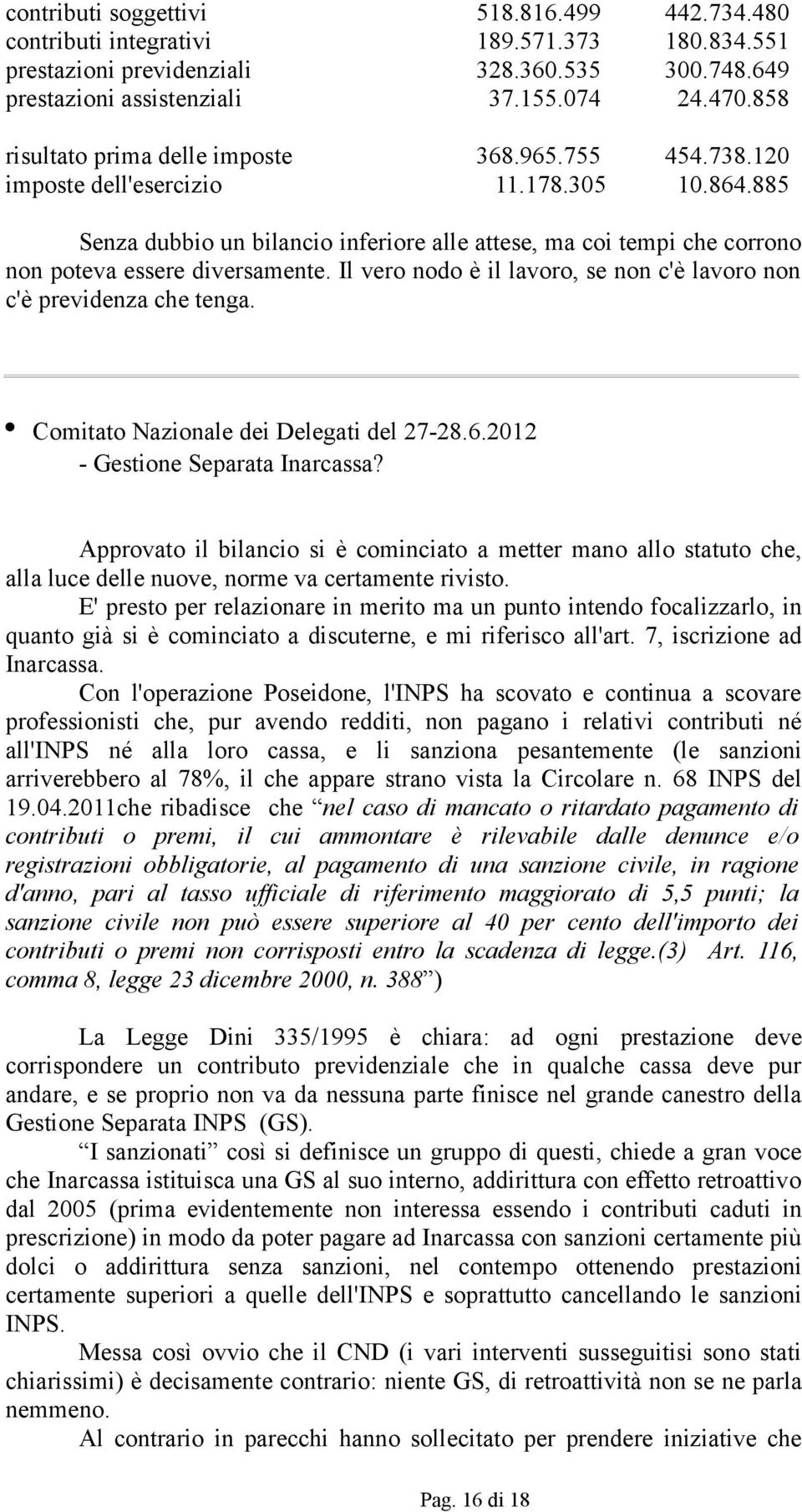 885 Senza dubbio un bilancio inferiore alle attese, ma coi tempi che corrono non poteva essere diversamente. Il vero nodo è il lavoro, se non c'è lavoro non c'è previdenza che tenga.