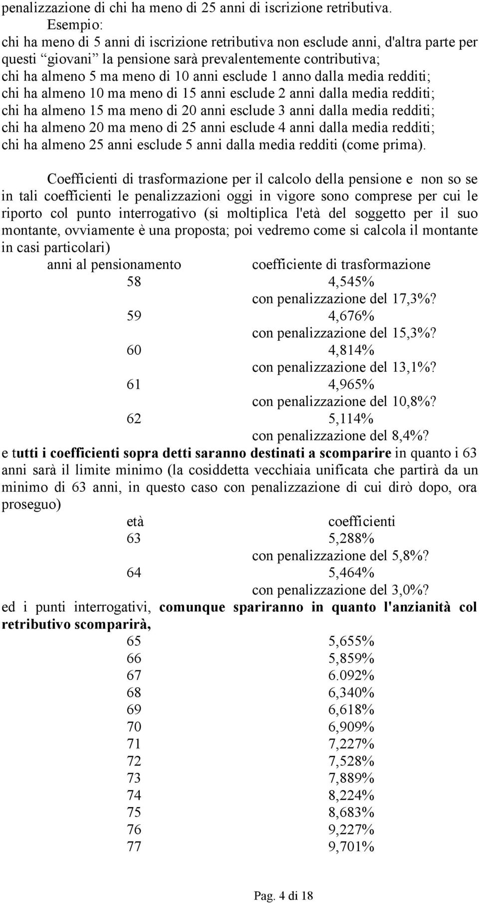 anno dalla media redditi; chi ha almeno 10 ma meno di 15 anni esclude 2 anni dalla media redditi; chi ha almeno 15 ma meno di 20 anni esclude 3 anni dalla media redditi; chi ha almeno 20 ma meno di