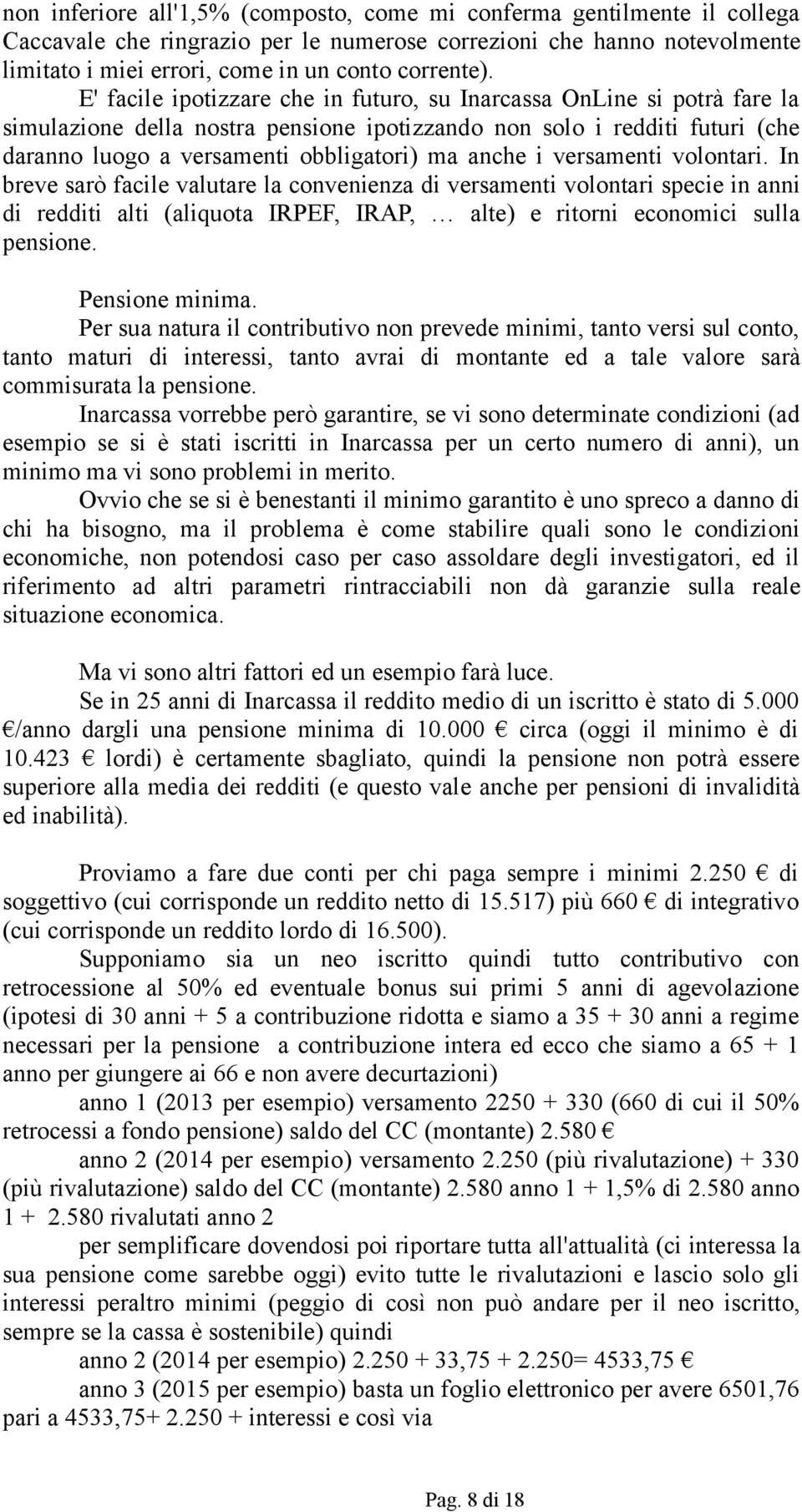 i versamenti volontari. In breve sarò facile valutare la convenienza di versamenti volontari specie in anni di redditi alti (aliquota IRPEF, IRAP, alte) e ritorni economici sulla pensione.