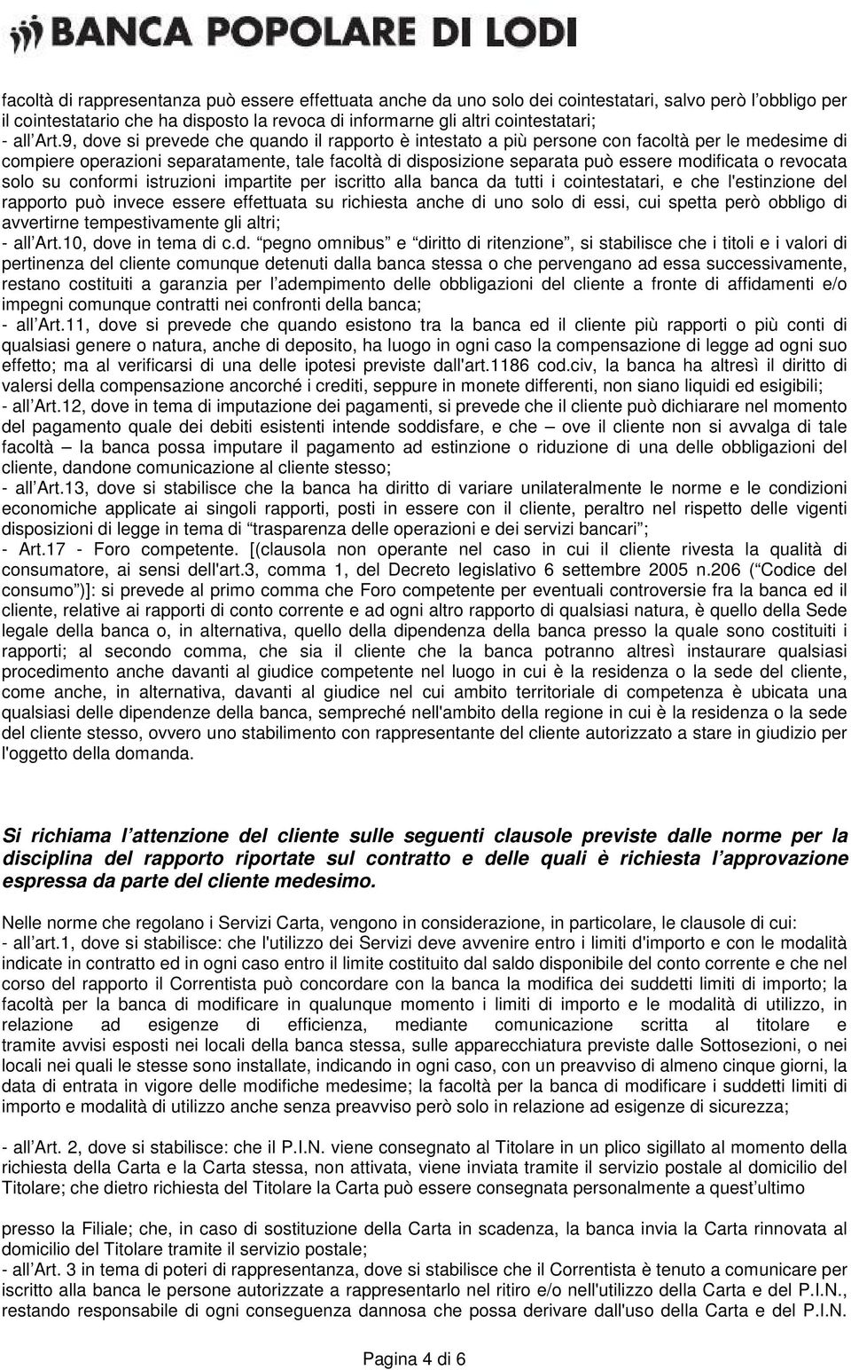 revocata solo su conformi istruzioni impartite per iscritto alla banca da tutti i cointestatari, e che l'estinzione del rapporto può invece essere effettuata su richiesta anche di uno solo di essi,